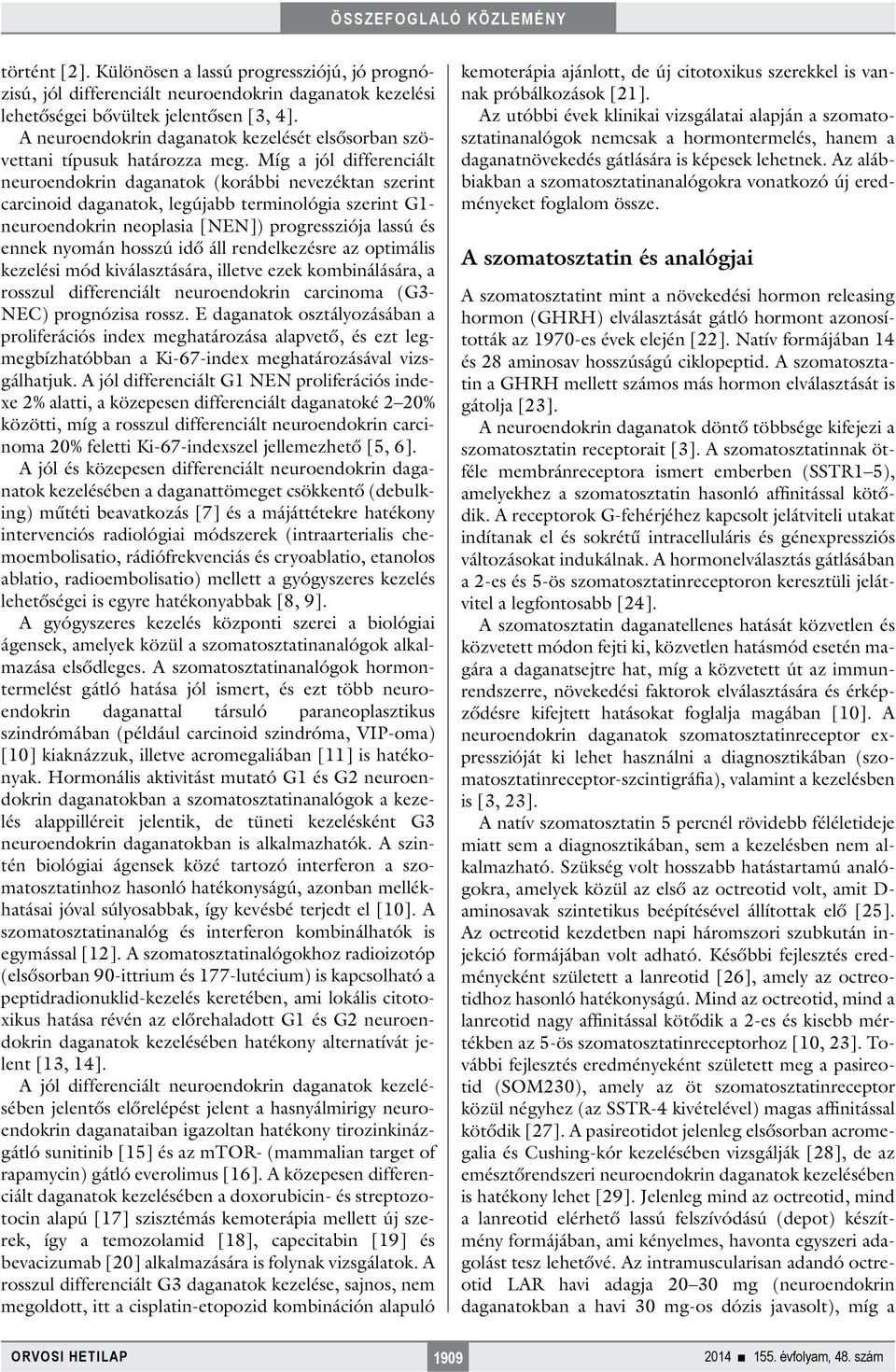 Míg a jól differenciált neuroendokrin daganatok (korábbi nevezéktan szerint carcinoid daganatok, legújabb terminológia szerint G1- neuroendokrin neoplasia [NEN]) progressziója lassú és ennek nyomán