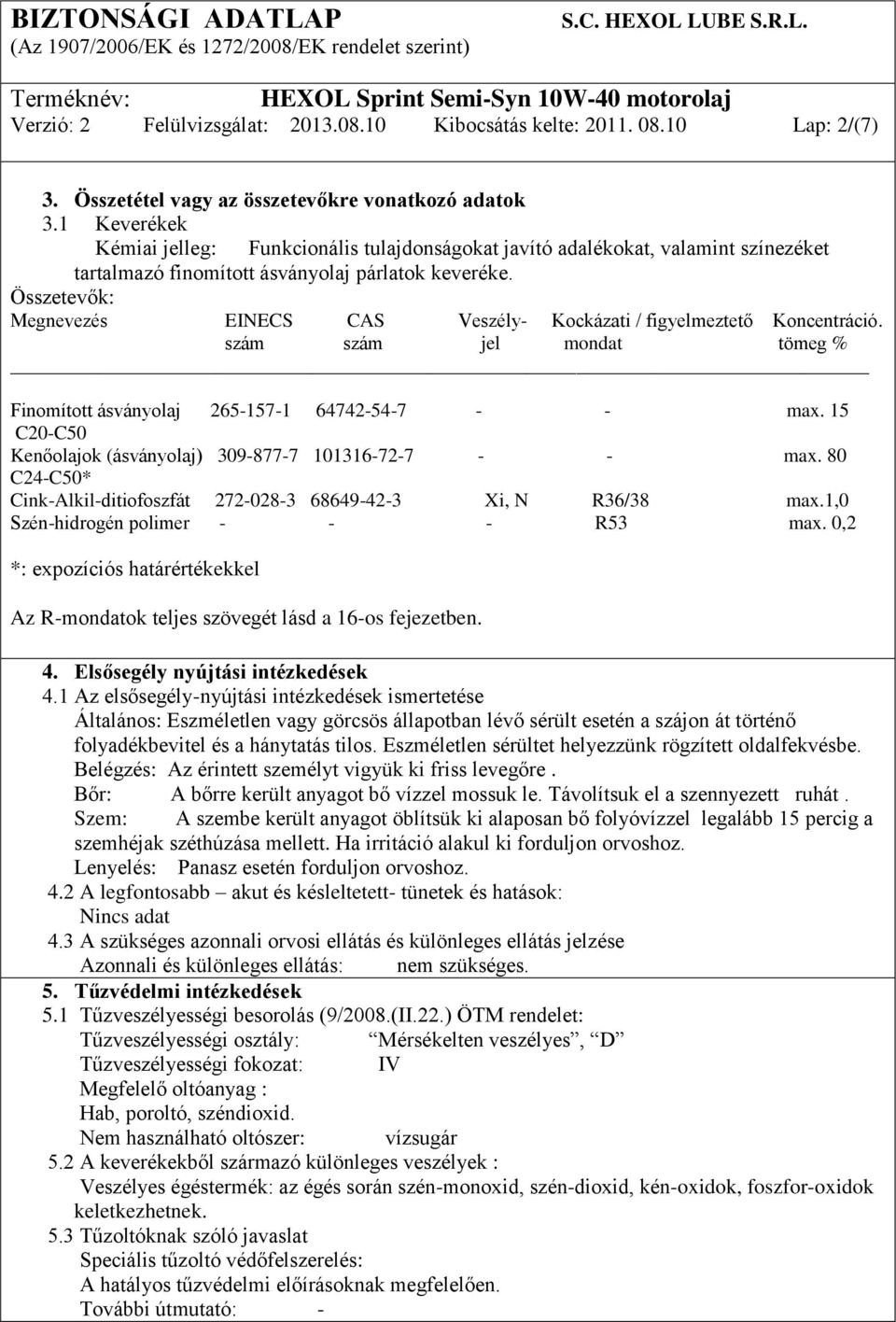Összetevők: Megnevezés EINECS CAS Veszély- Kockázati / figyelmeztető Koncentráció. szám szám jel mondat tömeg % Finomított ásványolaj 265-157-1 64742-54-7 - - max.