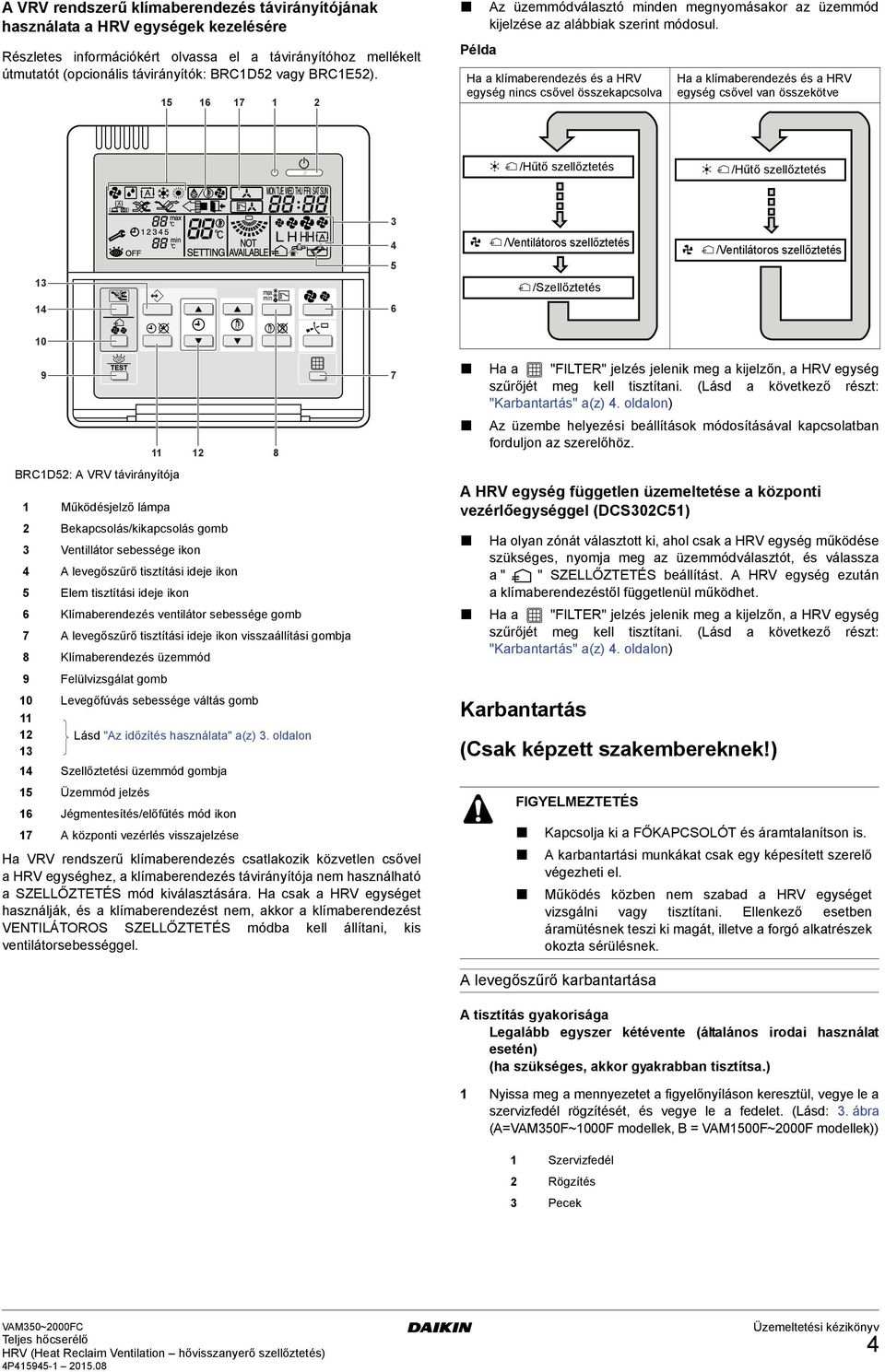 Példa Ha a klímaberendezés és a HRV egység nincs csővel összekapcsolva Ha a klímaberendezés és a HRV egység csővel van összekötve /Hűtő szellőztetés /Hűtő szellőztetés 5 /Ventilátoros szellőztetés