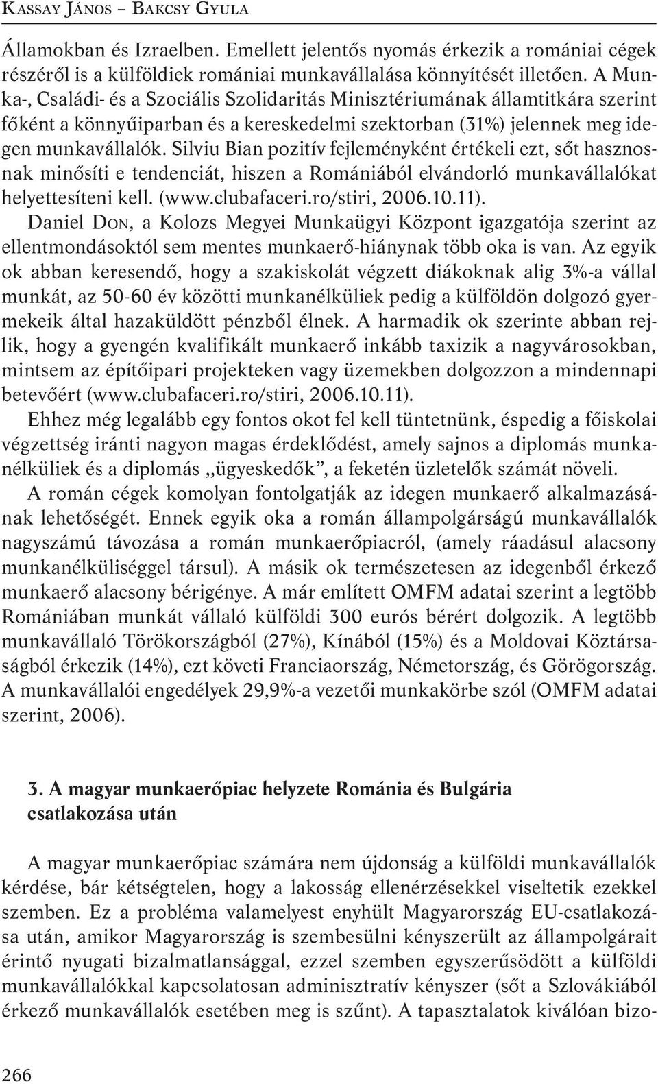 Silviu Bian pozitív fejleményként értékeli ezt, sőt hasznosnak minősíti e tendenciát, hiszen a Romániából elvándorló munkavállalókat helyettesíteni kell. (www.clubafaceri.ro/stiri, 2006.10.11).