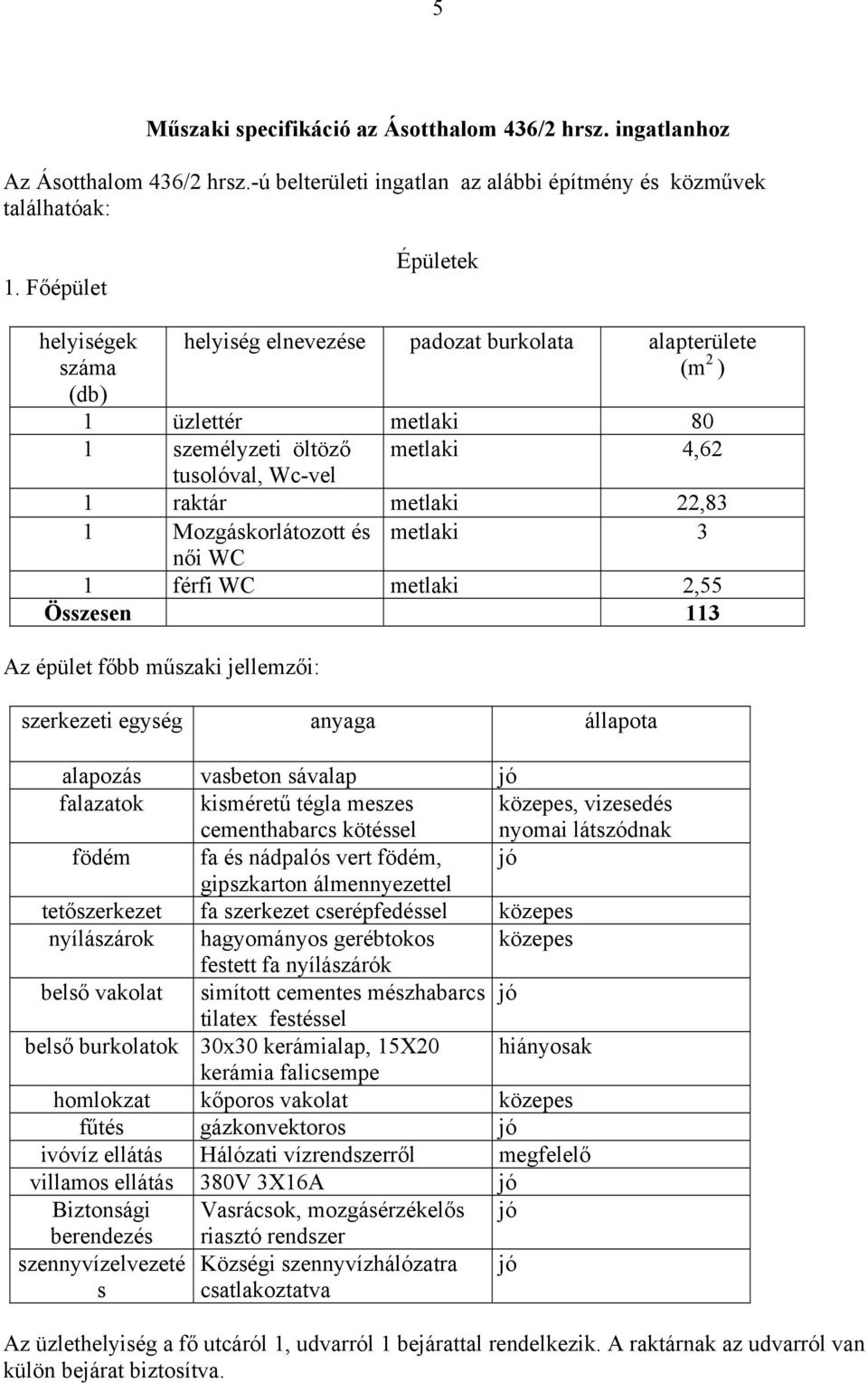 Mozgáskorlátozott és metlaki 3 női WC 1 férfi WC metlaki 2,55 Összesen 113 Az épület főbb műszaki jellemzői: szerkezeti egység anyaga állapota alapozás vasbeton sávalap jó falazatok kisméretű tégla