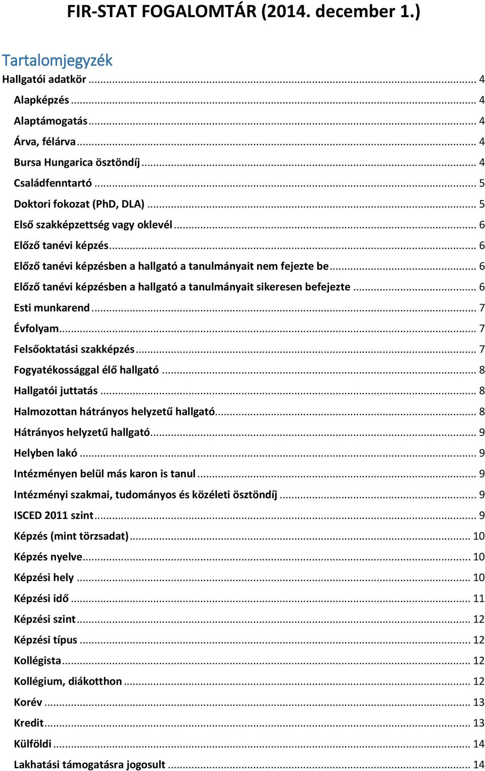 .. 6 Előző tanévi képzésben a hallgató a tanulmányait sikeresen befejezte... 6 Esti munkarend... 7 Évfolyam... 7 Felsőoktatási szakképzés... 7 Fogyatékossággal élő hallgató... 8 Hallgatói juttatás.