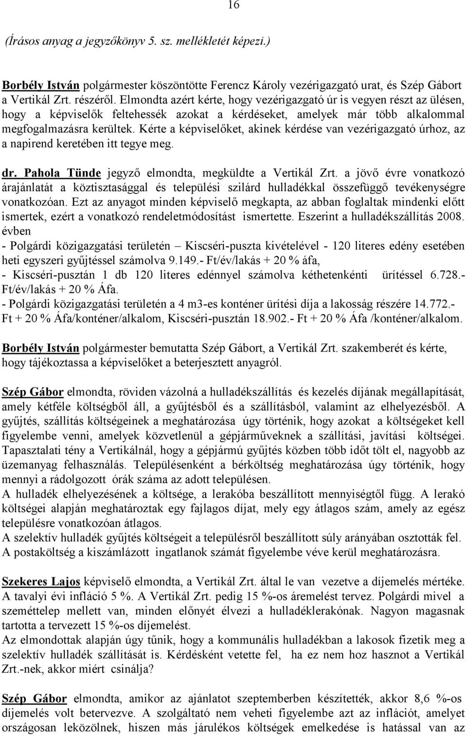 Kérte a képviselőket, akinek kérdése van vezérigazgató úrhoz, az a napirend keretében itt tegye meg. dr. Pahola Tünde jegyző elmondta, megküldte a Vertikál Zrt.