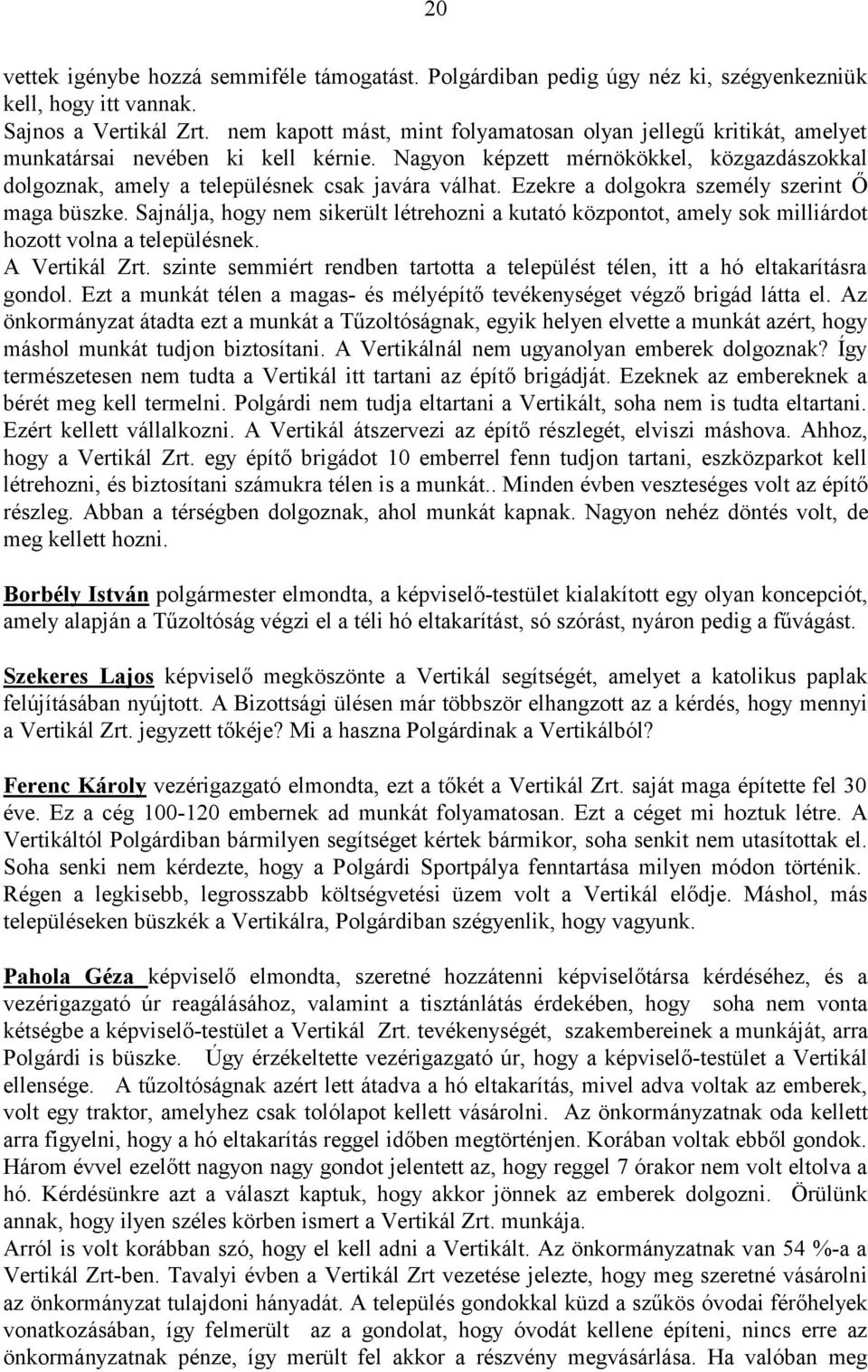 Ezekre a dolgokra személy szerint Ő maga büszke. Sajnálja, hogy nem sikerült létrehozni a kutató központot, amely sok milliárdot hozott volna a településnek. A Vertikál Zrt.