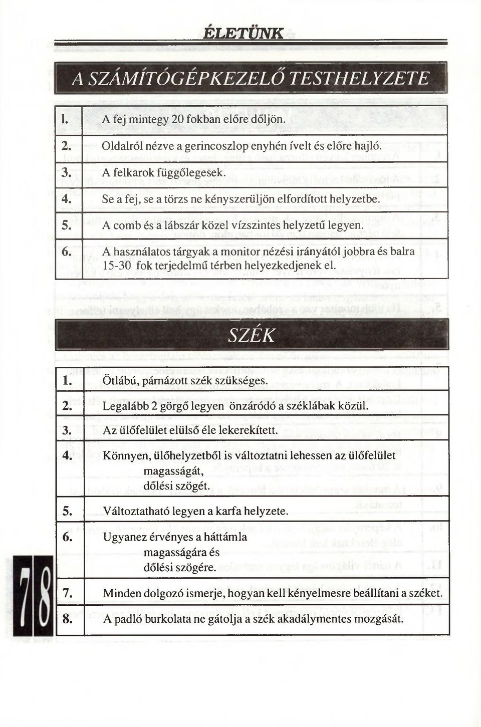 A használatos tárgyak a monitor nézési irányától jobbra és balra 15-30 fok terjedelmű térben helyezkedjenek el. SZÉK í. Ötlábú, párnázott szék szükséges. 2.