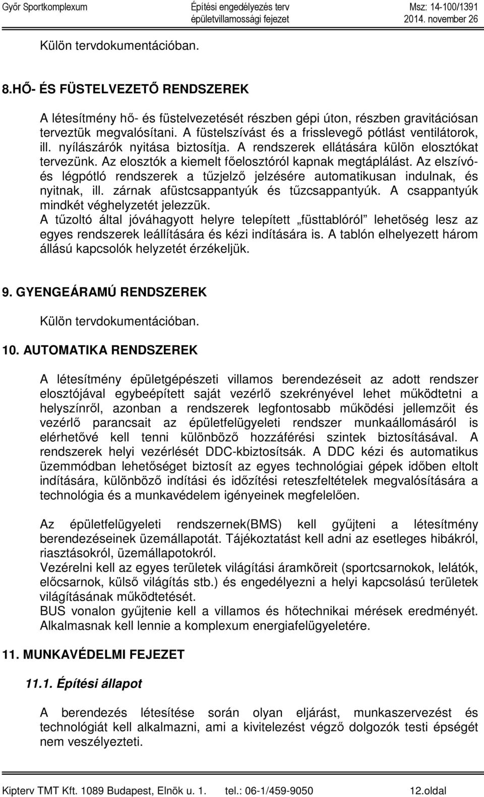 Az elszívóés légpótló rendszerek a tűzjelző jelzésére automatikusan indulnak, és nyitnak, ill. zárnak afüstcsappantyúk és tűzcsappantyúk. A csappantyúk mindkét véghelyzetét jelezzük.