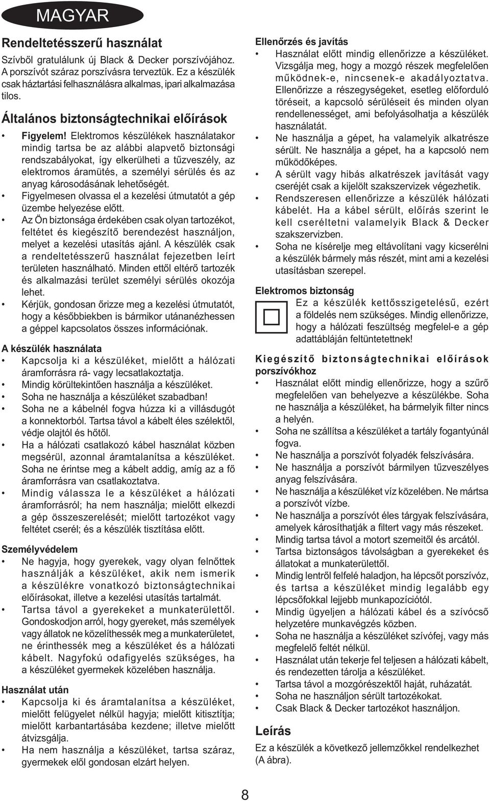 Elektromos készülékek használatakor mindig tartsa be az alábbi alapvető biztonsági rendszabályokat, így elkerülheti a tűzveszély, az elektromos áramütés, a személyi sérülés és az anyag károsodásának