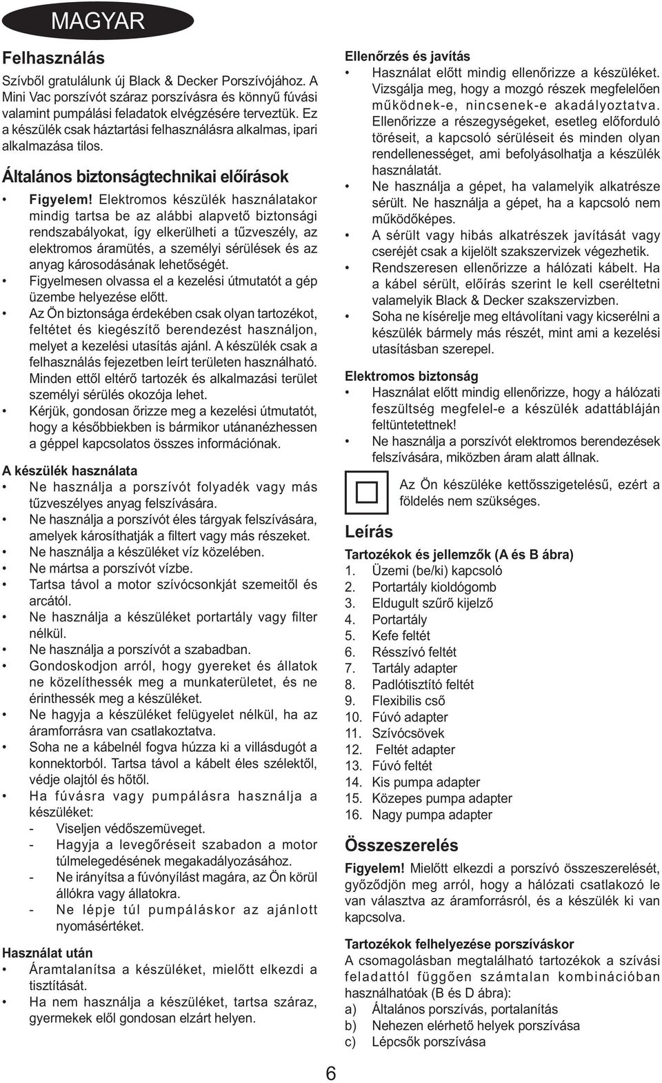 Elektromos készülék használatakor mindig tartsa be az alábbi alapvető biztonsági rendszabályokat, így elkerülheti a tűzveszély, az elektromos áramütés, a személyi sérülések és az anyag károsodásának