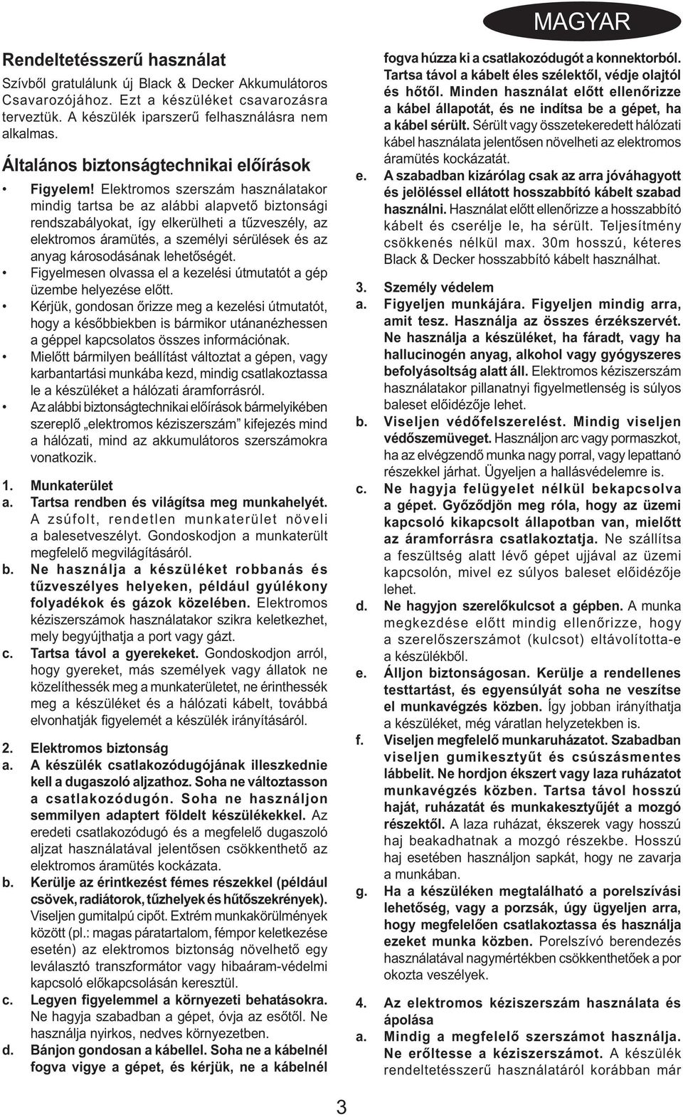 Elektromos szerszám használatakor mindig tartsa be az alábbi alapvető biztonsági rendszabályokat, így elkerülheti a tűzveszély, az elektromos áramütés, a személyi sérülések és az anyag károsodásának