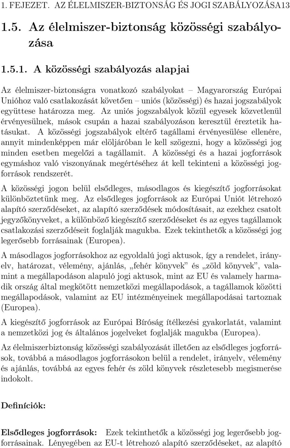 Az uniós jogszabályok közül egyesek közvetlenül érvényesülnek, mások csupán a hazai szabályozáson keresztül éreztetik hatásukat.