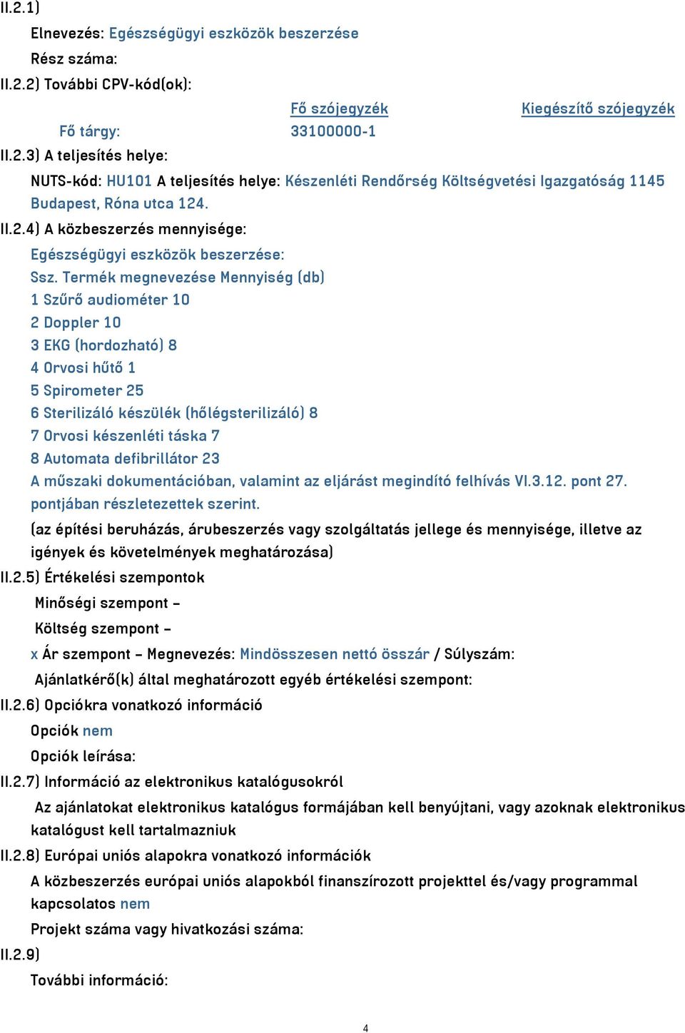 Termék megnevezése Mennyiség (db) 1 Szűrő audiométer 10 2 Doppler 10 3 EKG (hordozható) 8 4 Orvosi hűtő 1 5 Spirometer 25 6 Sterilizáló készülék (hőlégsterilizáló) 8 7 Orvosi készenléti táska 7 8