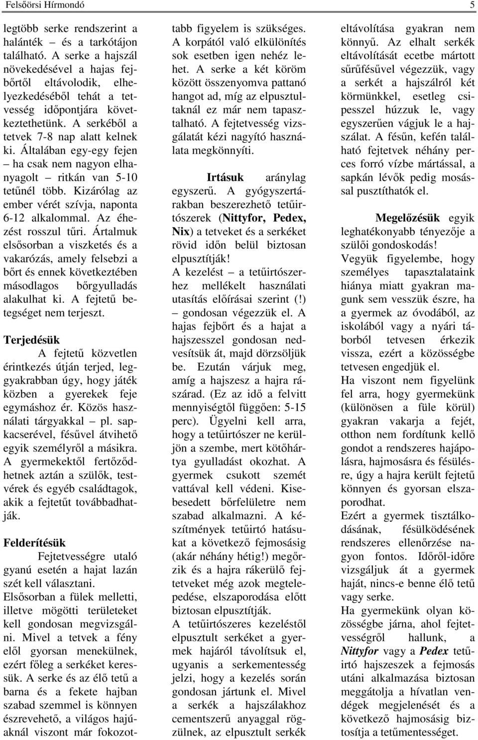 Az éhezést rosszul tri. Ártalmuk elssorban a viszketés és a vakarózás, amely felsebzi a brt és ennek következtében másodlagos brgyulladás alakulhat ki. A fejtet betegséget nem terjeszt.