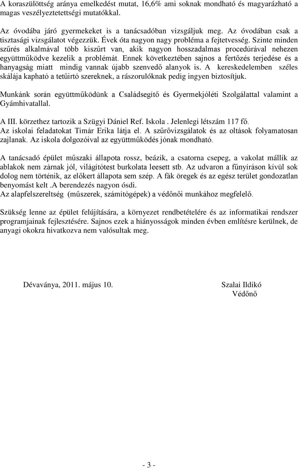 Szinte minden szűrés alkalmával több kiszűrt van, akik nagyon hosszadalmas procedúrával nehezen együttműködve kezelik a problémát.