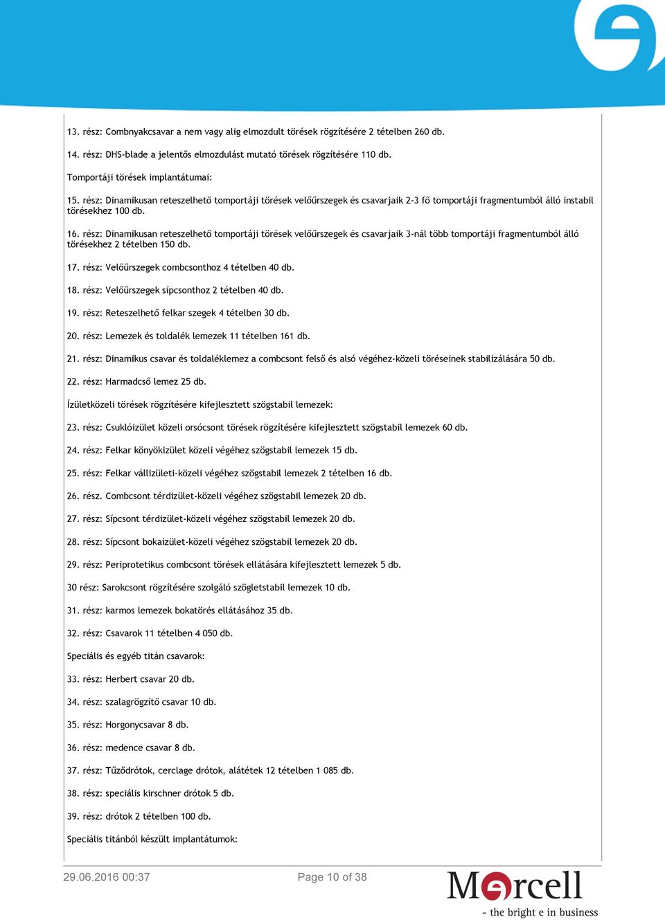 rész: Dinamikusan reteszelhető tomportáji törések velőűrszegek és csavarjaik 3-nál több tomportáji fragmentumból álló törésekhez 2 tételben 150 db. 17.