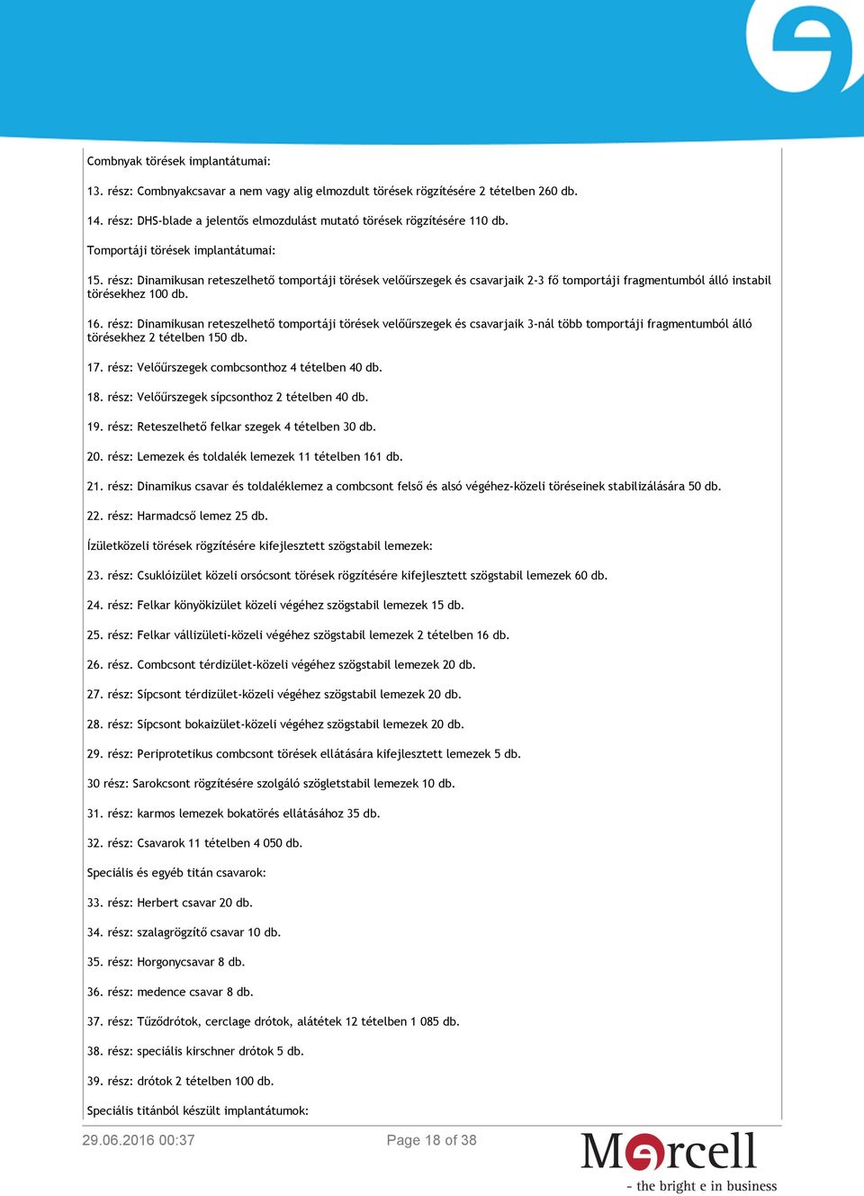 rész: Dinamikusan reteszelhető tomportáji törések velőűrszegek és csavarjaik 3-nál több tomportáji fragmentumból álló törésekhez 2 tételben 150 db. 17.