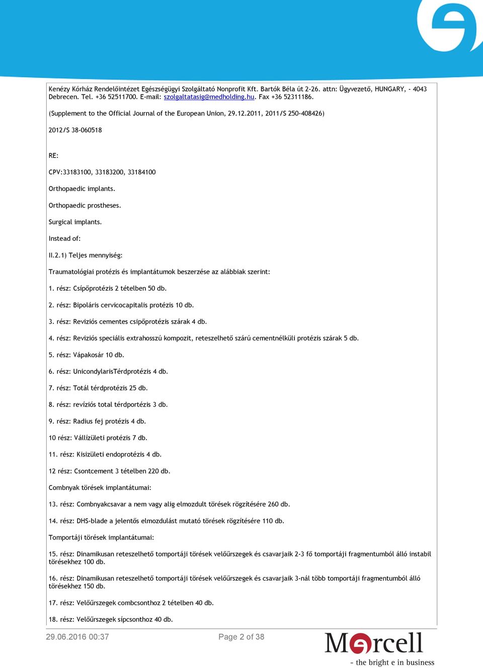 Orthopaedic prostheses. Surgical implants. Instead of: II.2.1) Teljes mennyiség: Traumatológiai protézis és implantátumok beszerzése az alábbiak szerint: 1. rész: Csípőprotézis 2 