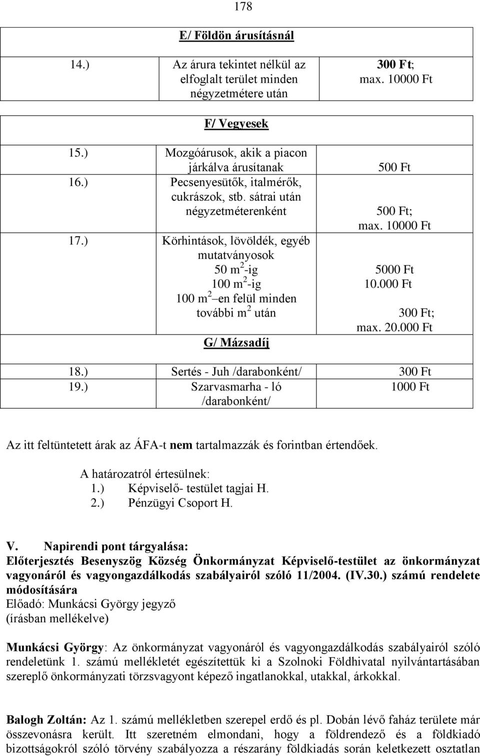 ) Körhintások, lövöldék, egyéb mutatványosok 50 m 2 -ig 100 m 2 -ig 100 m 2 en felül minden további m 2 után G/ Mázsadíj 500 Ft 500 Ft; max. 10000 Ft 5000 Ft 10.000 Ft 300 Ft; max. 20.000 Ft 18.