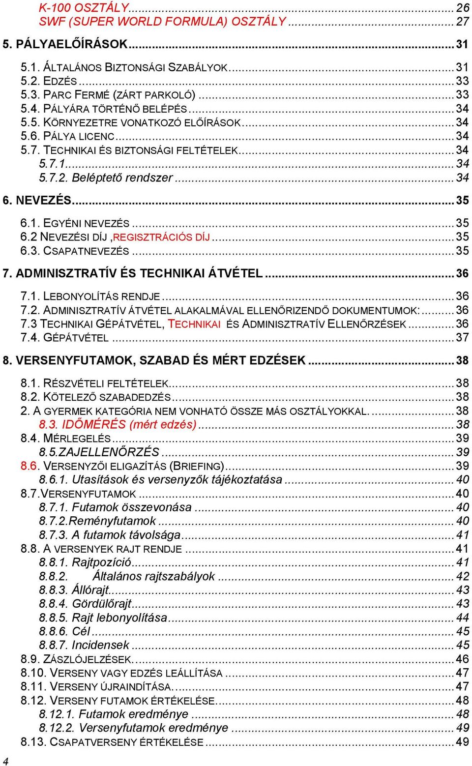 1. EGYÉNI NEVEZÉS...35 6.2 NEVEZÉSI DÍJ,REGISZTRÁCIÓS DÍJ...35 6.3. CSAPATNEVEZÉS...35 7. ADMINISZTRATÍV ÉS TECHNIKAI ÁTVÉTEL...36 7.1. LEBONYOLÍTÁS RENDJE...36 7.2. ADMINISZTRATÍV ÁTVÉTEL ALAKALMÁVAL ELLENŐRIZENDŐ DOKUMENTUMOK:.