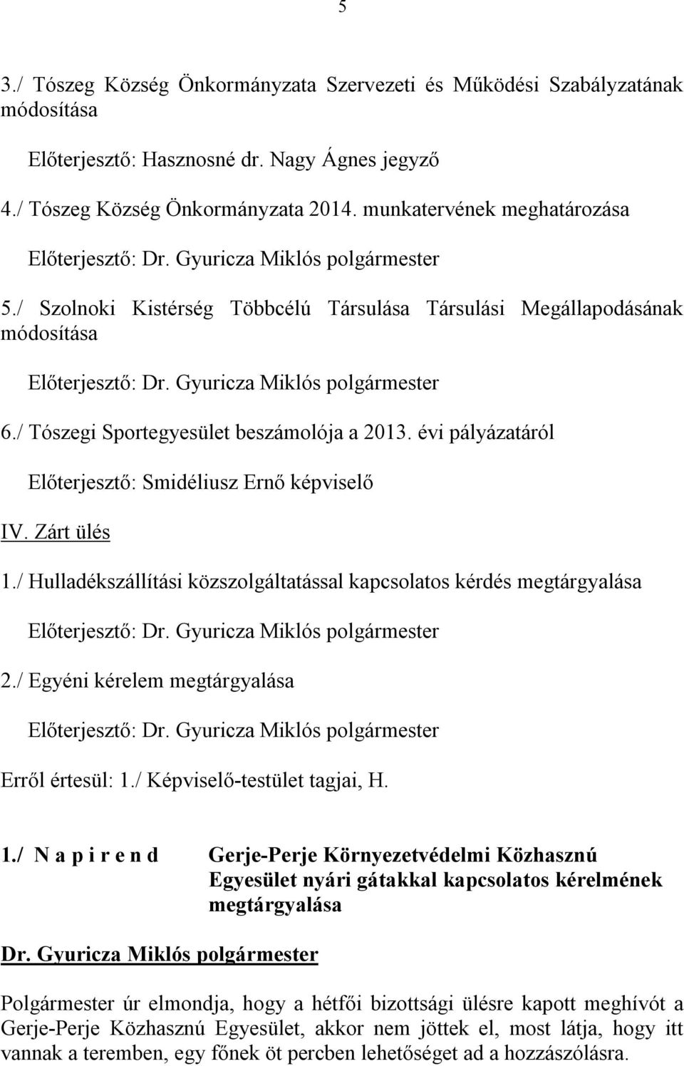 évi pályázatáról Előterjesztő: Smidéliusz Ernő képviselő IV. Zárt ülés 1./ Hulladékszállítási közszolgáltatással kapcsolatos kérdés megtárgyalása Előterjesztő: 2.