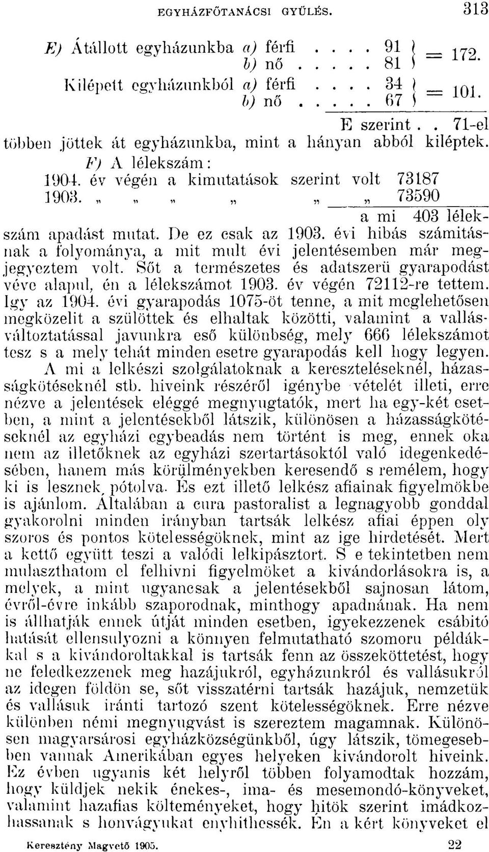 évi hibás számitásnak a folyománya, a mit mult évi jelentésemben már megjegyeztem volt. Sőt a természetes és adatszerű gyarapodást véve alapul, én a lélekszámot 1903. év végén 72112-re tettem.