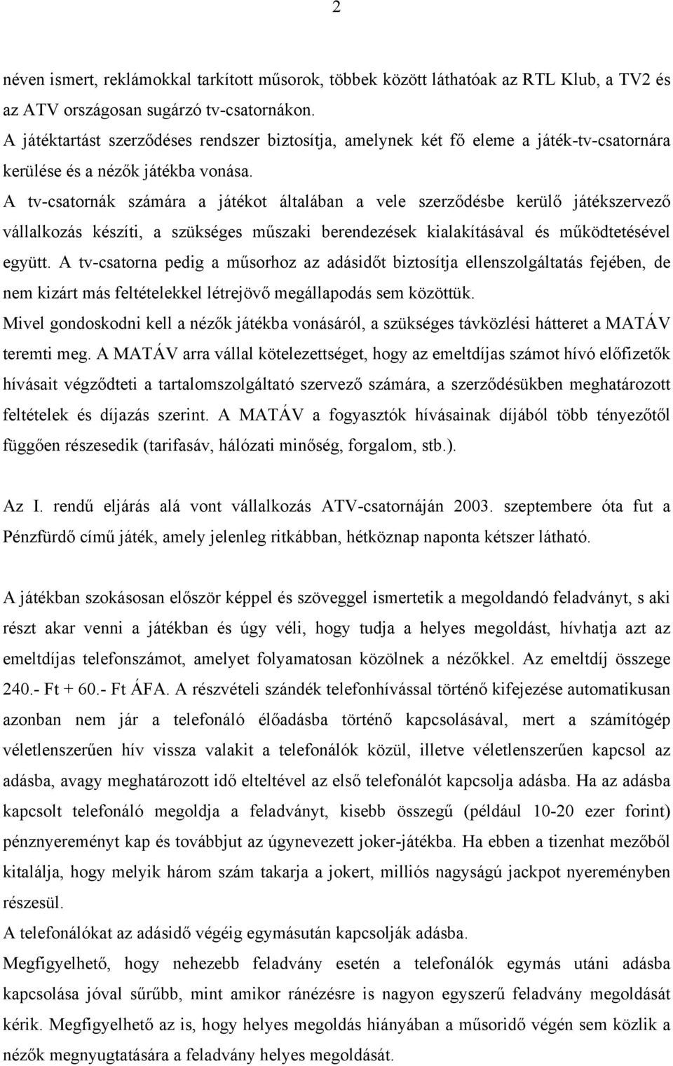 A tv-csatornák számára a játékot általában a vele szerződésbe kerülő játékszervező vállalkozás készíti, a szükséges műszaki berendezések kialakításával és működtetésével együtt.