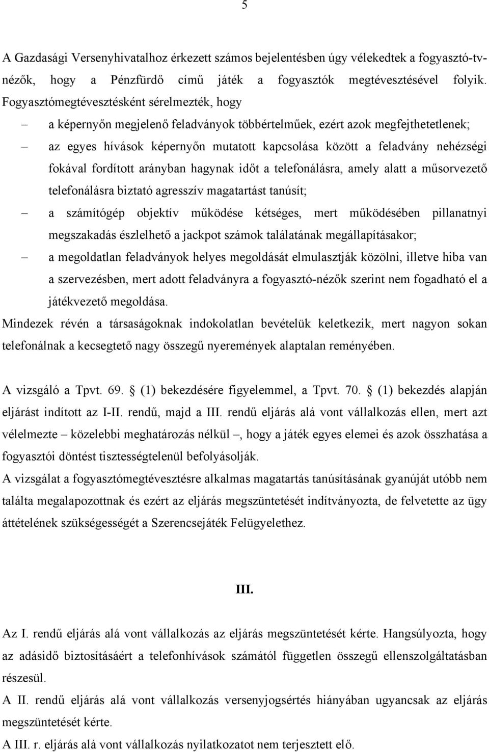 fokával fordított arányban hagynak időt a telefonálásra, amely alatt a műsorvezető telefonálásra biztató agresszív magatartást tanúsít; a számítógép objektív működése kétséges, mert működésében