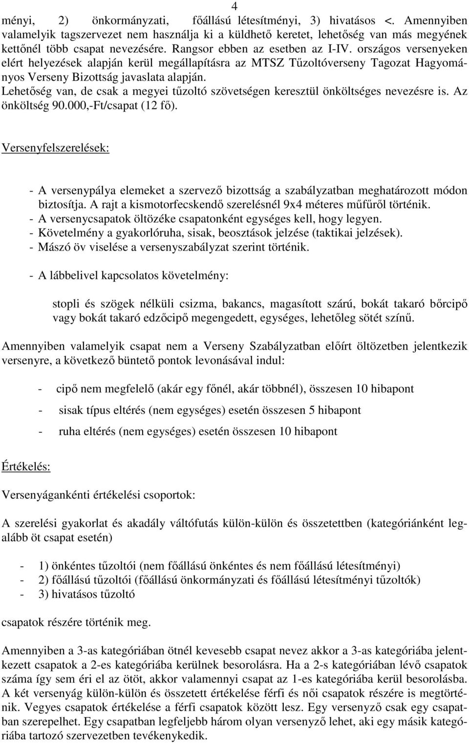 Lehetőség van, de csak a megyei tűzoltó szövetségen keresztül önköltséges nevezésre is. Az önköltség 90.000,-Ft/csapat (12 fő).