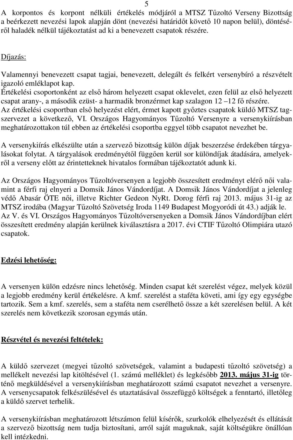 Értékelési csoportonként az első három helyezett csapat oklevelet, ezen felül az első helyezett csapat arany-, a második ezüst- a harmadik bronzérmet kap szalagon 12 12 fő részére.