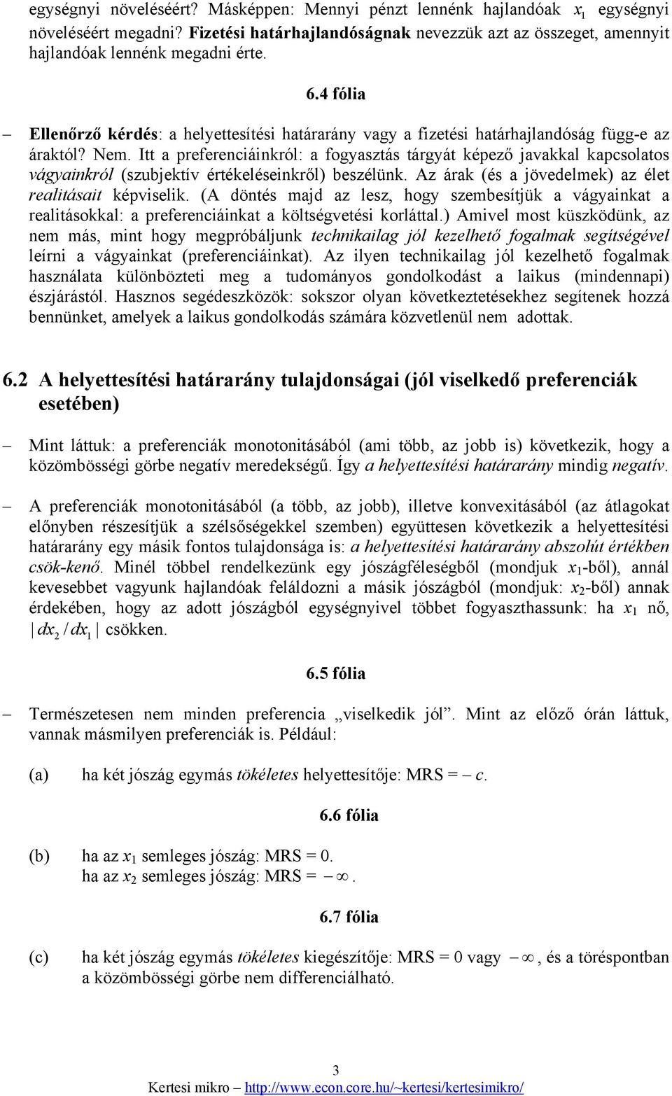 Itt a preferenciáinkról: a fogyasztás tárgyát képező javakkal kapcsolatos vágyainkról (szubjektív értékeléseinkről) beszélünk. Az árak (és a jövedelmek) az élet realitásait képviselik.