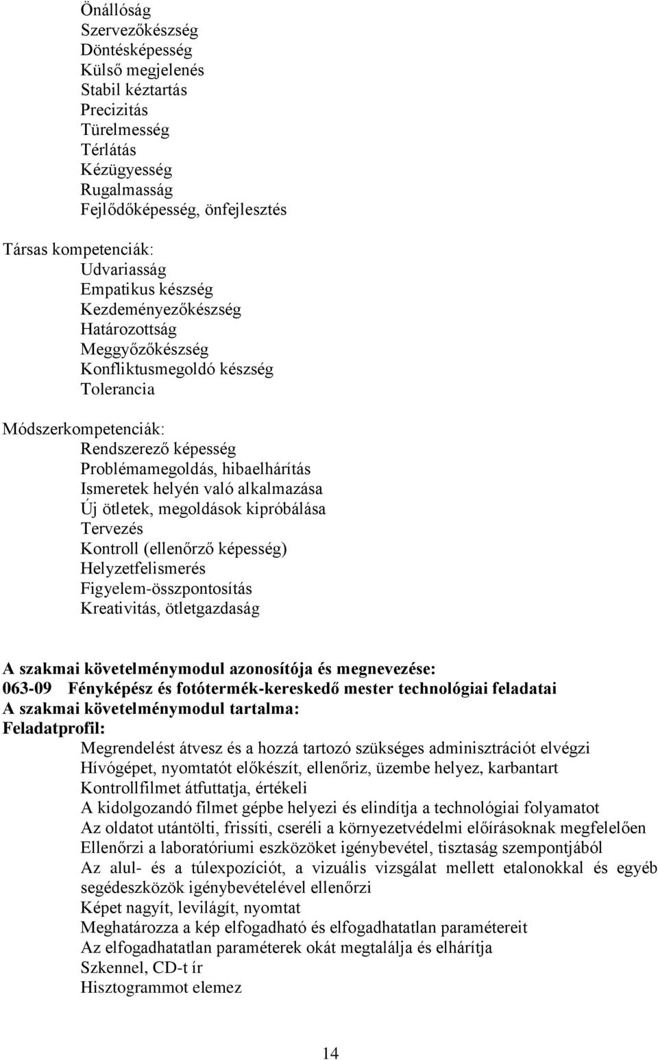 való alkalmazása Új ötletek, megoldások kipróbálása Tervezés Kontroll (ellenőrző képesség) Helyzetfelismerés Figyelem-összpontosítás Kreativitás, ötletgazdaság A szakmai követelménymodul azonosítója