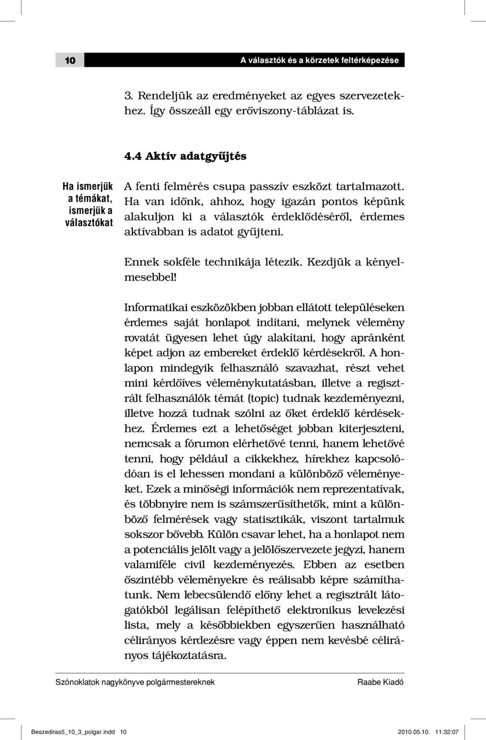 Ha van időnk, ahhoz, hogy igazán pontos képünk alakuljon ki a választók érdeklődéséről, érdemes aktívabban is adatot gyűjteni. Ennek sokféle technikája létezik. Kezdjük a kényelmesebbel!