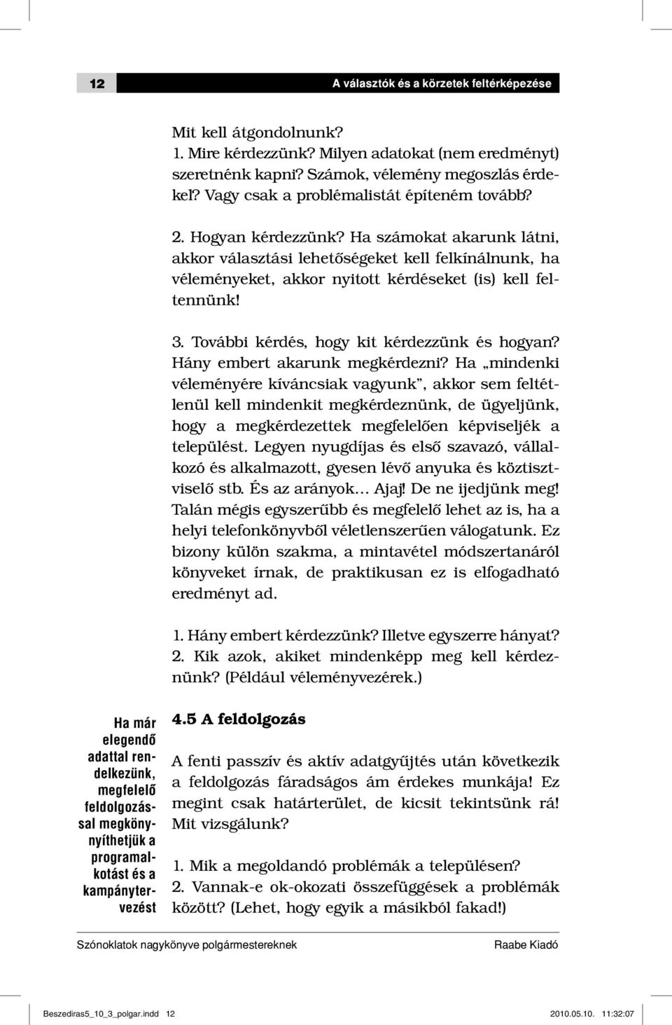 Ha számokat akarunk látni, akkor választási lehetőségeket kell felkínálnunk, ha véleményeket, akkor nyitott kérdéseket (is) kell feltennünk! 3. További kérdés, hogy kit kérdezzünk és hogyan?