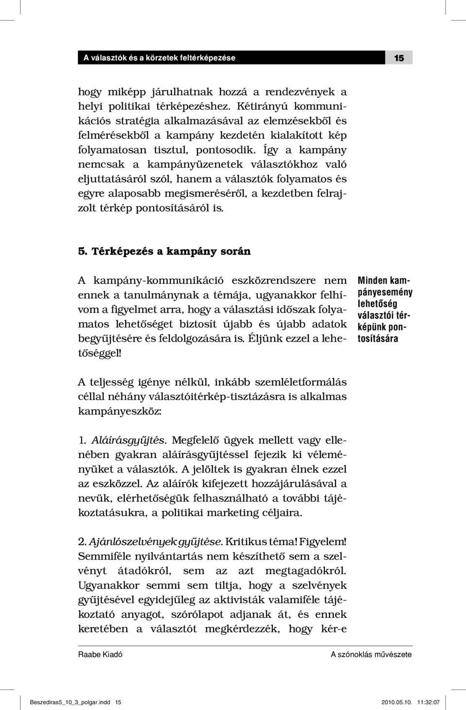 Így a kampány nemcsak a kampányüzenetek választókhoz való eljuttatásáról szól, hanem a választók folyamatos és egyre alaposabb megismeréséről, a kezdetben felrajzolt térkép pontosításáról is. 5.