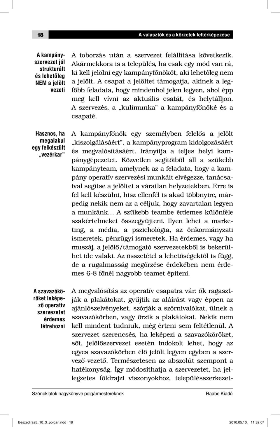 A csapat a jelöltet támogatja, akinek a legfőbb feladata, hogy mindenhol jelen legyen, ahol épp meg kell vívni az aktuális csatát, és helytálljon.