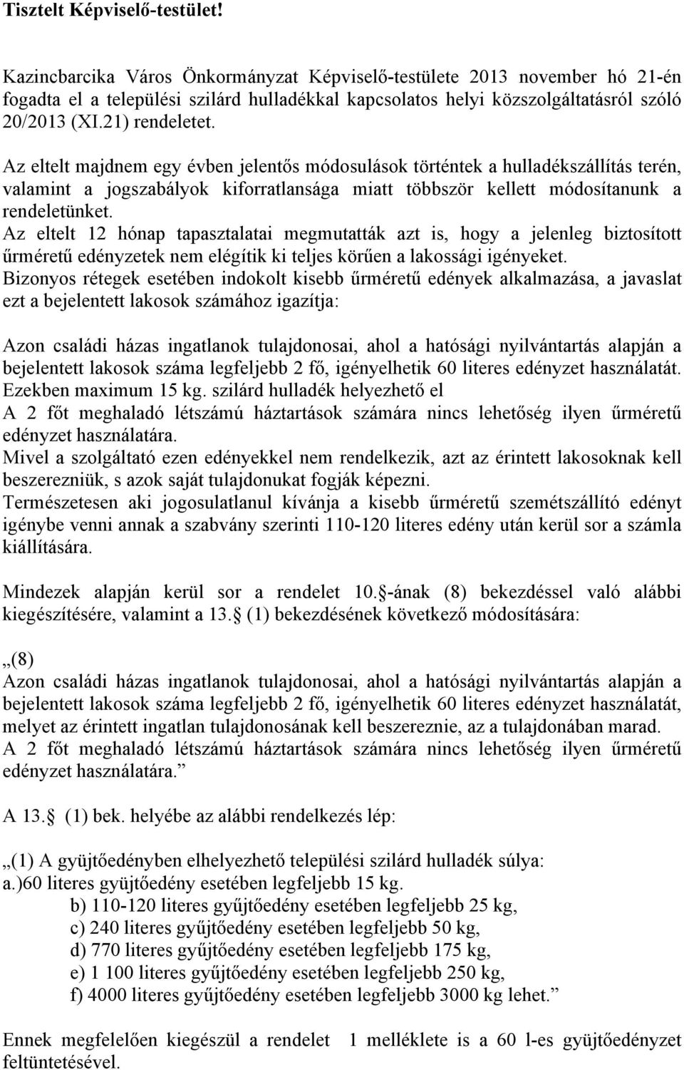 Az eltelt majdnem egy évben jelentős módosulások történtek a hulladékszállítás terén, valamint a jogszabályok kiforratlansága miatt többször kellett módosítanunk a rendeletünket.