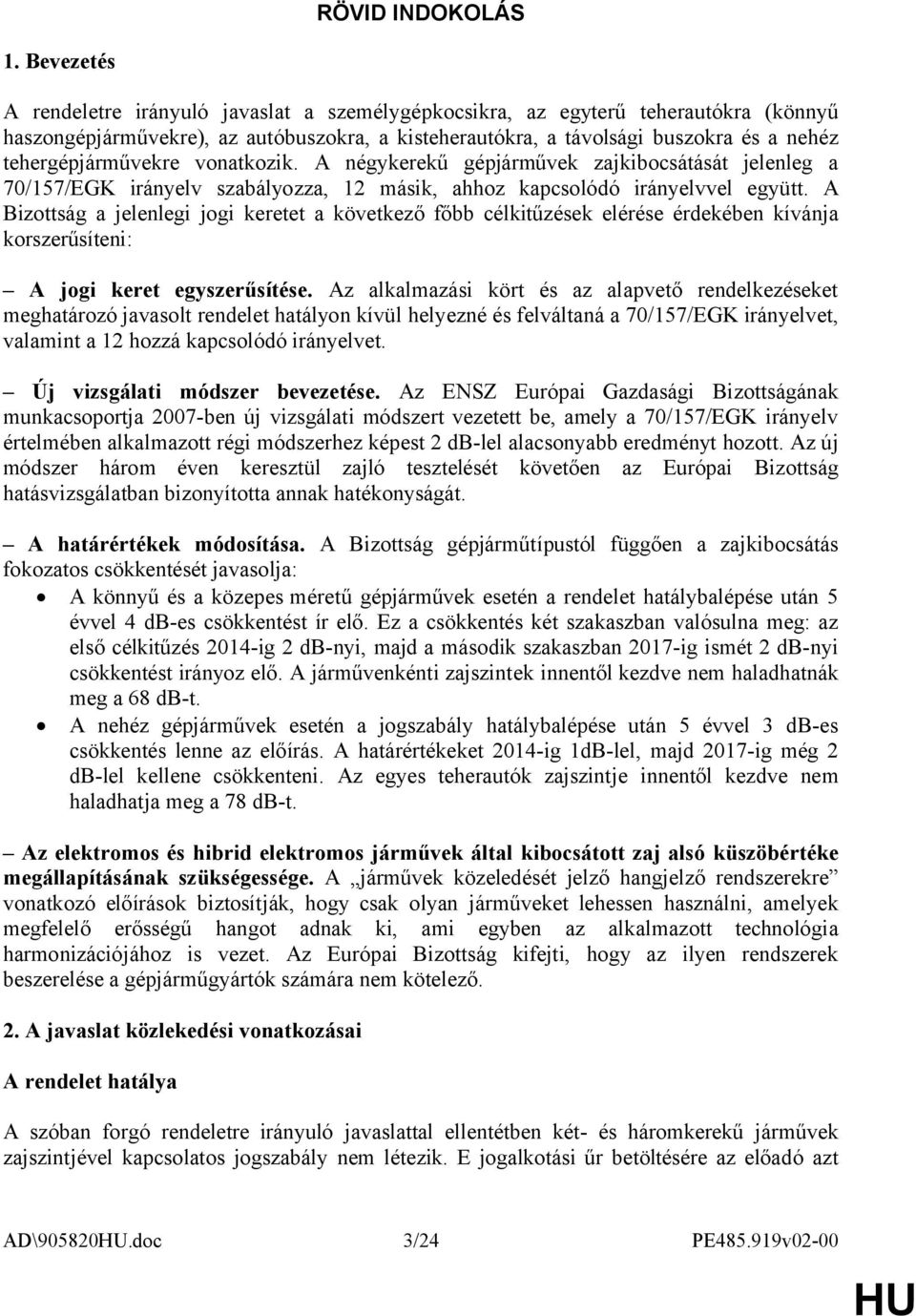 tehergépjárművekre vonatkozik. A négykerekű gépjárművek zajkibocsátását jelenleg a 70/157/EGK irányelv szabályozza, 12 másik, ahhoz kapcsolódó irányelvvel együtt.