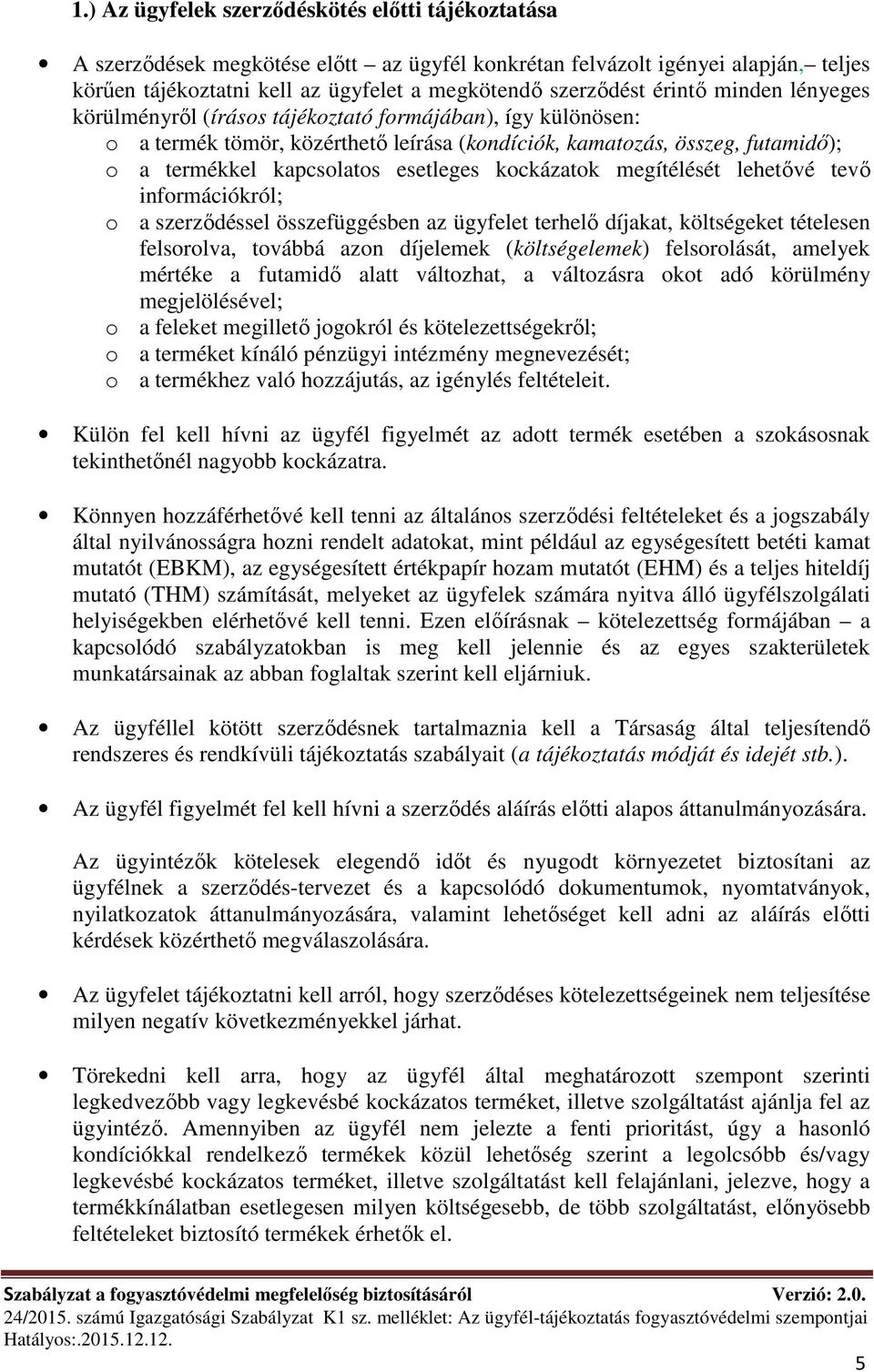 kockázatok megítélését lehetővé tevő információkról; o a szerződéssel összefüggésben az ügyfelet terhelő díjakat, költségeket tételesen felsorolva, továbbá azon díjelemek (költségelemek)