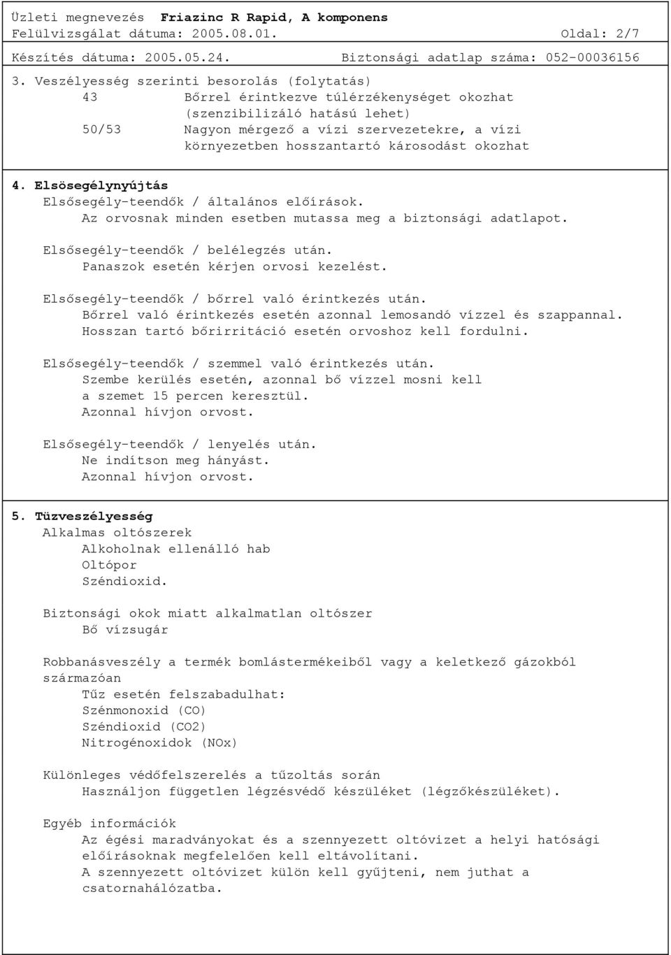 károsodást okozhat 4. Elsösegélynyújtás Elsősegély-teendők / általános előírások. Az orvosnak minden esetben mutassa meg a biztonsági adatlapot. Elsősegély-teendők / belélegzés után.