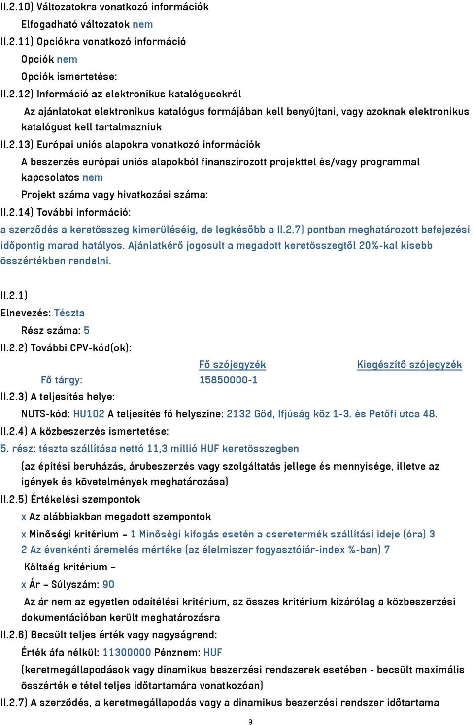 2.7) pontban meghatározott befejezési időpontig marad hatályos. Ajánlatkérő jogosult a megadott keretösszegtől 20%-kal kisebb összértékben rendelni. II.2.1) Elnevezés: Tészta Rész száma: 5 II.2.2) További CPV-kód(ok): Fő szójegyzék Kiegészítő szójegyzék Fő tárgy: 15850000-1 II.