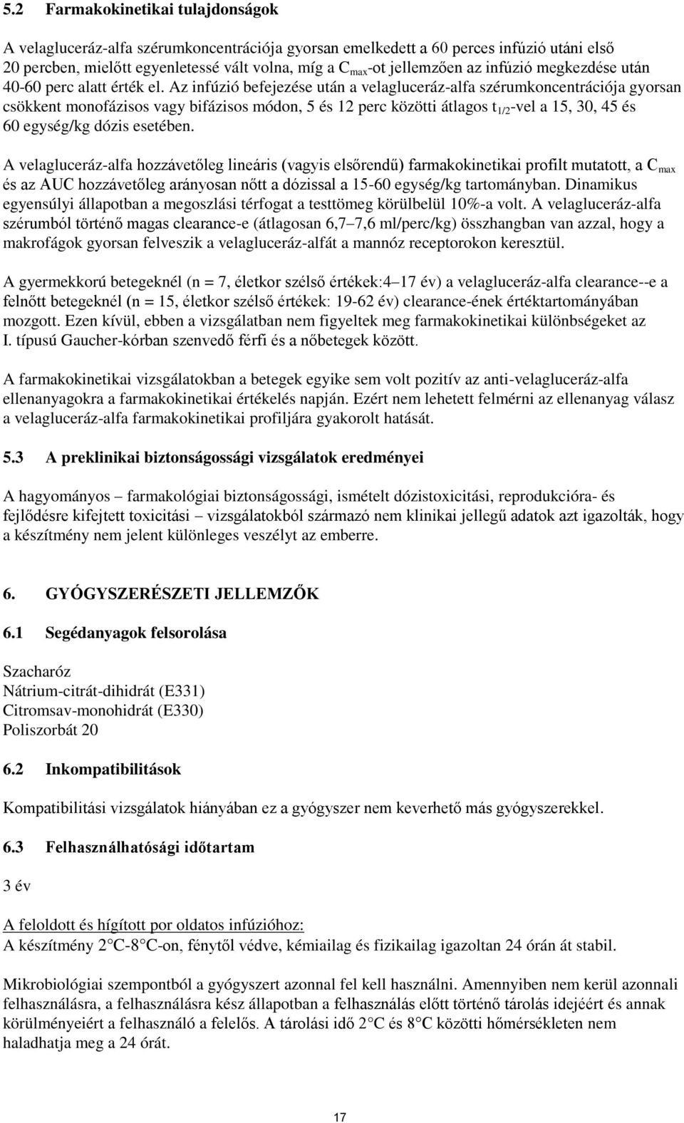 Az infúzió befejezése után a velagluceráz-alfa szérumkoncentrációja gyorsan csökkent monofázisos vagy bifázisos módon, 5 és 12 perc közötti átlagos t 1/2 -vel a 15, 30, 45 és 60 egység/kg dózis