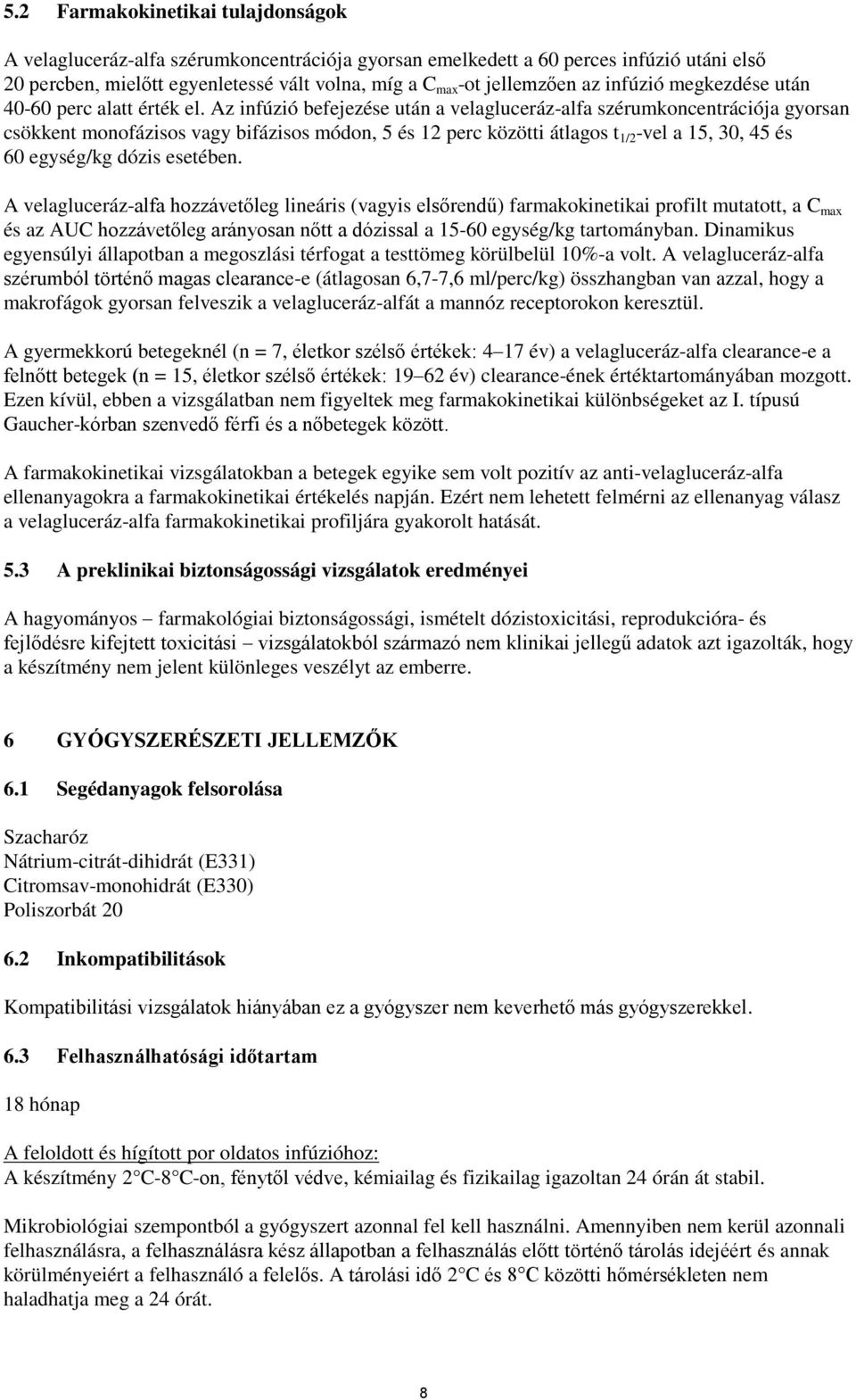 Az infúzió befejezése után a velagluceráz-alfa szérumkoncentrációja gyorsan csökkent monofázisos vagy bifázisos módon, 5 és 12 perc közötti átlagos t 1/2 -vel a 15, 30, 45 és 60 egység/kg dózis