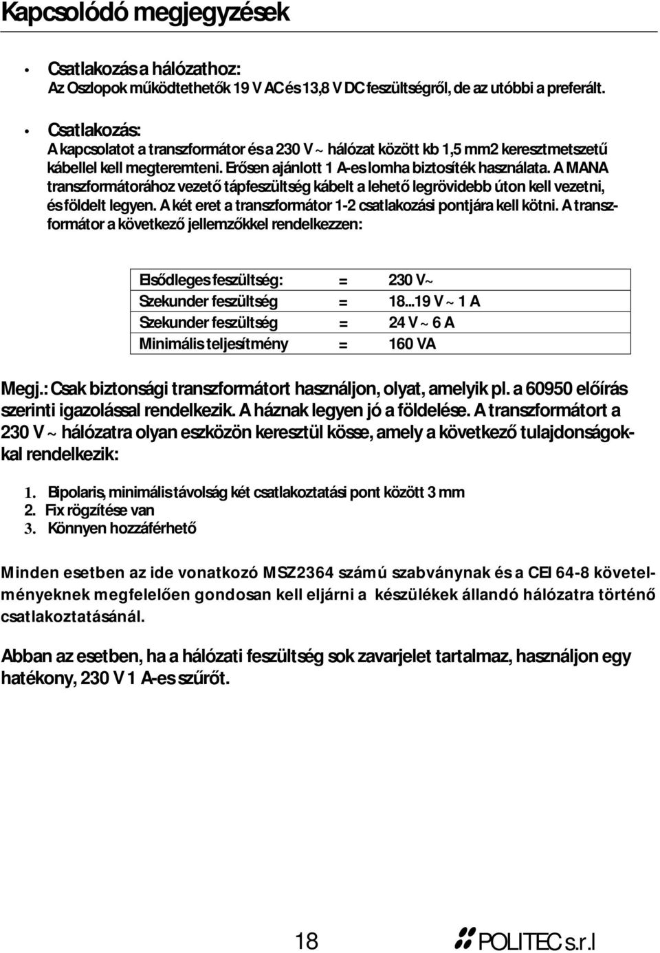 A MANA transzformátorához vezető tápfeszültség kábelt a lehető legrövidebb úton kell vezetni, és földelt legyen. A két eret a transzformátor 1-2 csatlakozási pontjára kell kötni.