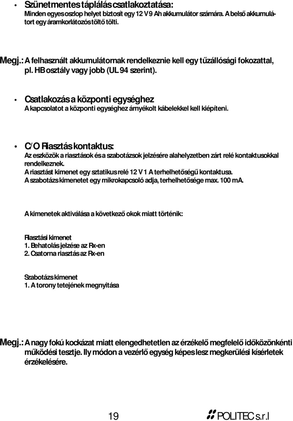 Csatlakozás a központi egységhez A kapcsolatot a központi egységhez árnyékolt kábelekkel kell kiépíteni.