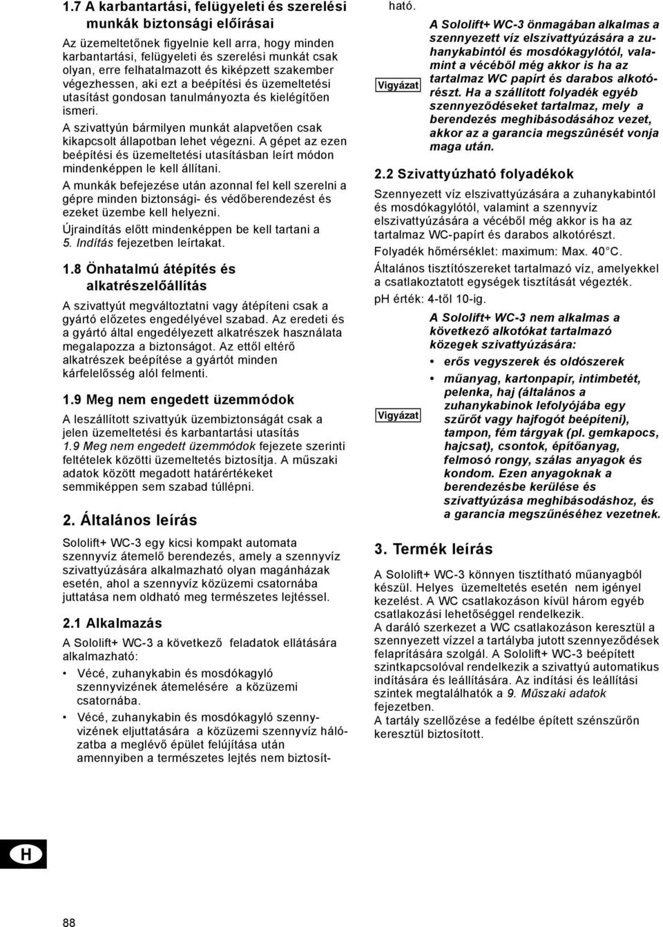 A szivattyún bármilyen munkát alapvetően csak kikapcsolt állapotban lehet végezni. A gépet az ezen beépítési és üzemeltetési utasításban leírt módon mindenképpen le kell állítani.