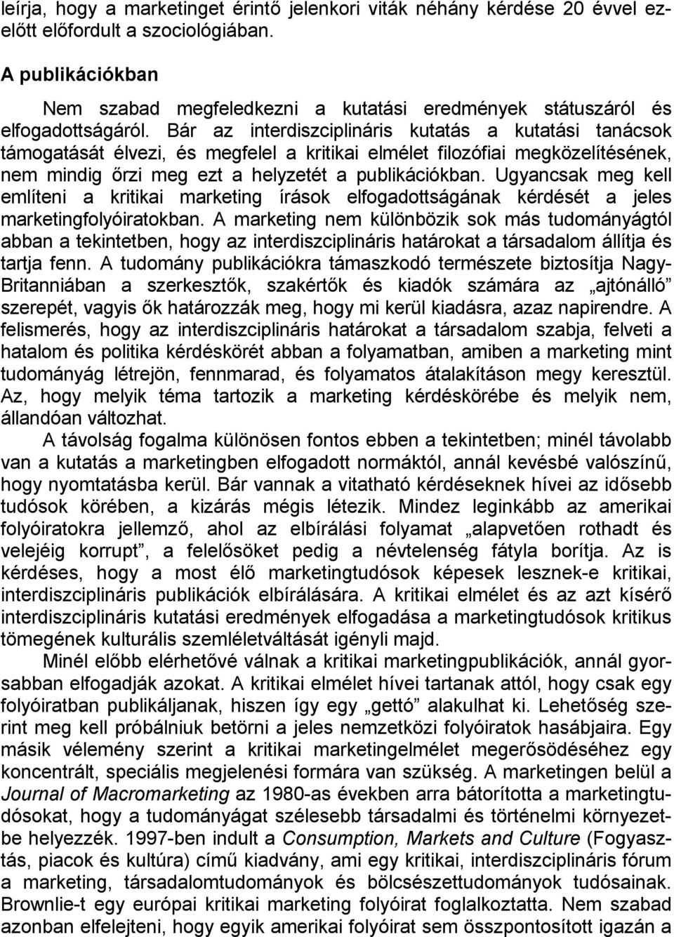 Bár az interdiszciplináris kutatás a kutatási tanácsok támogatását élvezi, és megfelel a kritikai elmélet filozófiai megközelítésének, nem mindig őrzi meg ezt a helyzetét a publikációkban.