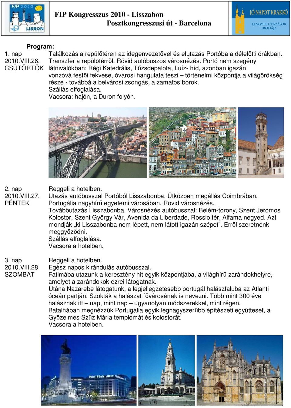 a belvárosi zsongás, a zamatos borok. Szállás elfoglalása. Vacsora: hajón, a Duron folyón. 2. nap Reggeli a hotelben. 2010.VIII.27. Utazás autóbusszal Portóból Lisszabonba.