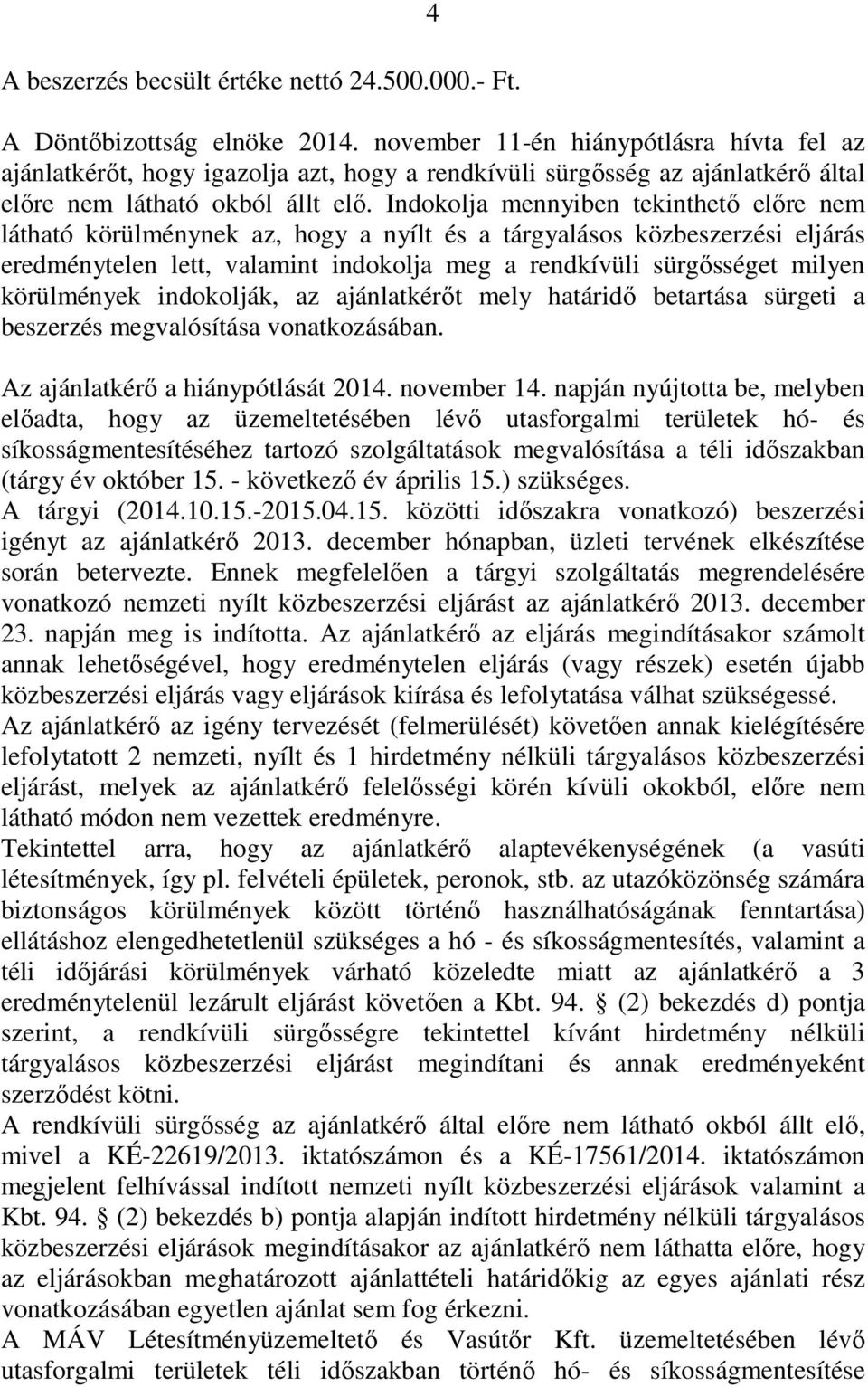 Indokolja mennyiben tekinthető előre nem látható körülménynek az, hogy a nyílt és a tárgyalásos közbeszerzési eljárás eredménytelen lett, valamint indokolja meg a rendkívüli sürgősséget milyen