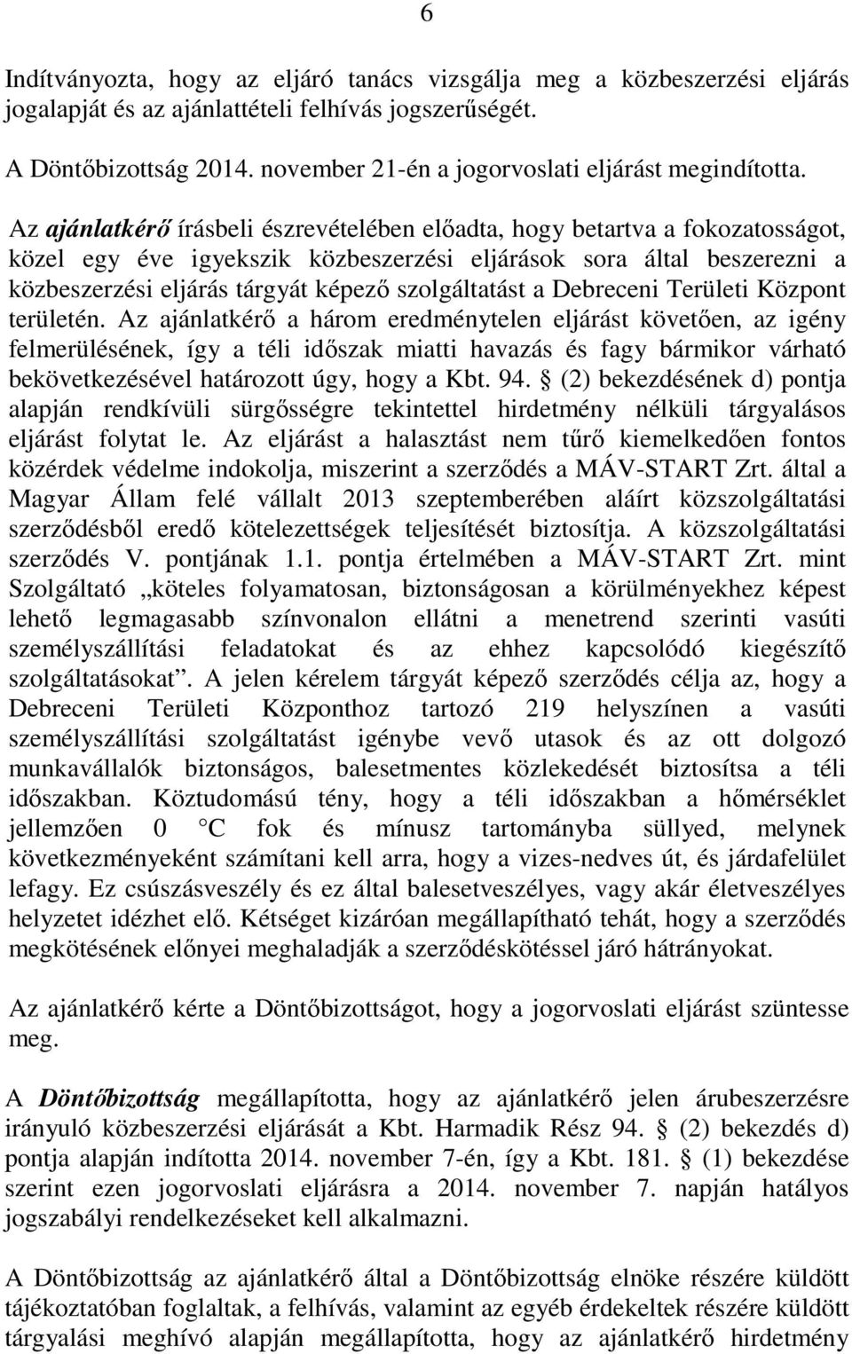 Az ajánlatkérő írásbeli észrevételében előadta, hogy betartva a fokozatosságot, közel egy éve igyekszik közbeszerzési eljárások sora által beszerezni a közbeszerzési eljárás tárgyát képező