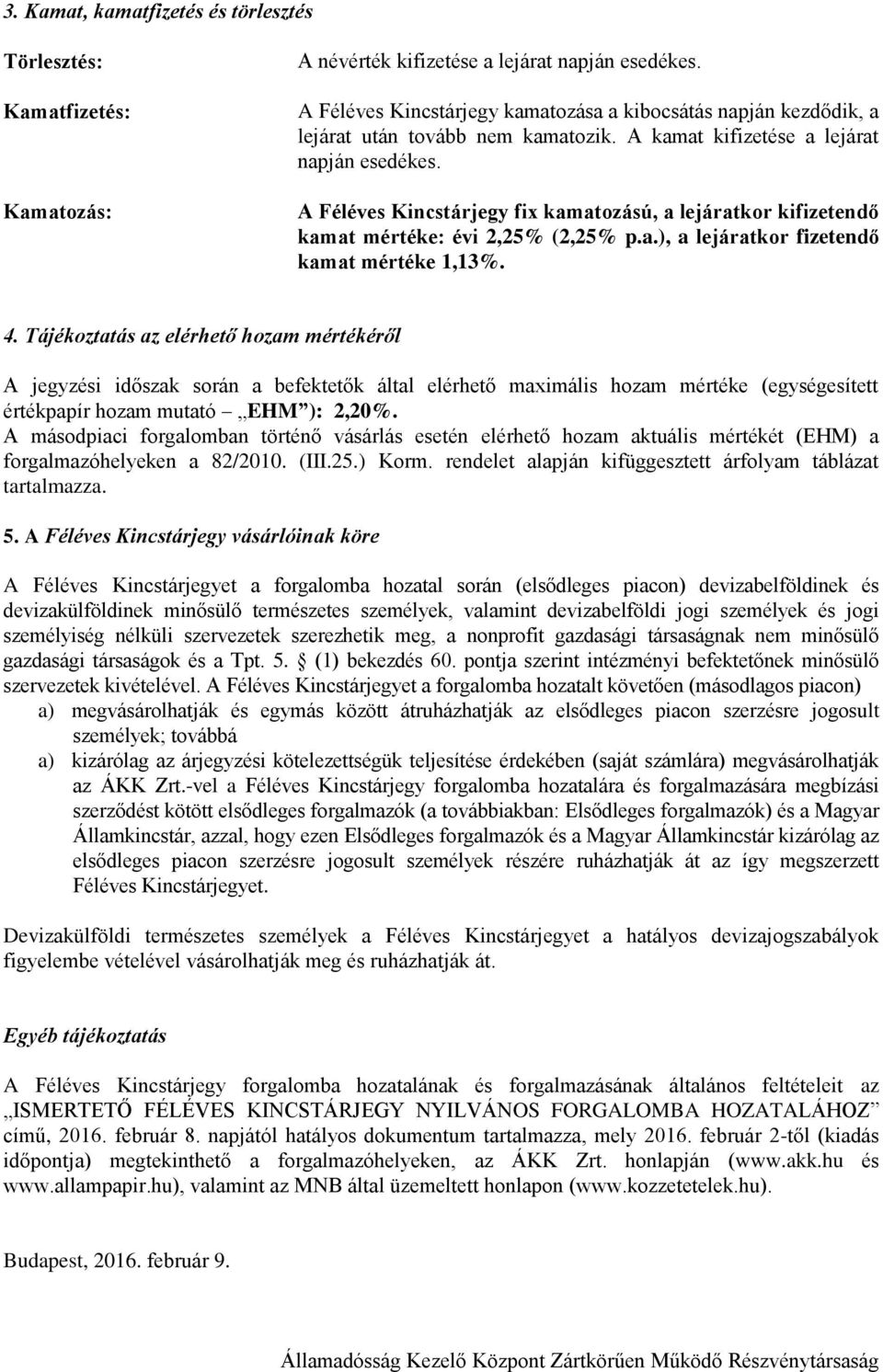 A Féléves Kincstárjegy fix kamatozású, a lejáratkor kifizetendő kamat mértéke: évi 2,25% (2,25% p.a.), a lejáratkor fizetendő kamat mértéke 1,13%. 4.