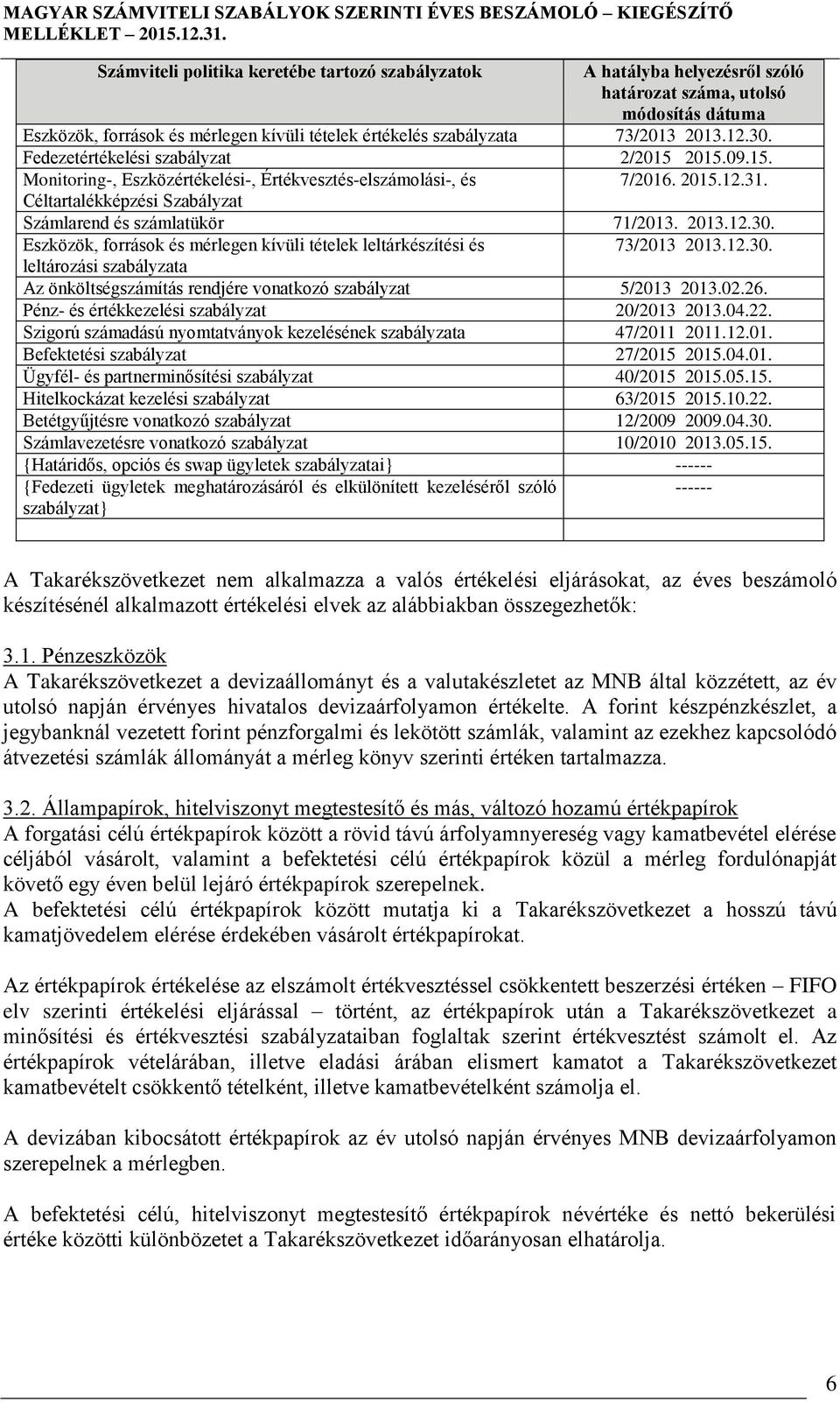 Céltartalékképzési Szabályzat Számlarend és számlatükör 71/2013. 2013.12.30. Eszközök, források és mérlegen kívüli tételek leltárkészítési és 73/2013 2013.12.30. leltározási szabályzata Az önköltségszámítás rendjére vonatkozó szabályzat 5/2013 2013.